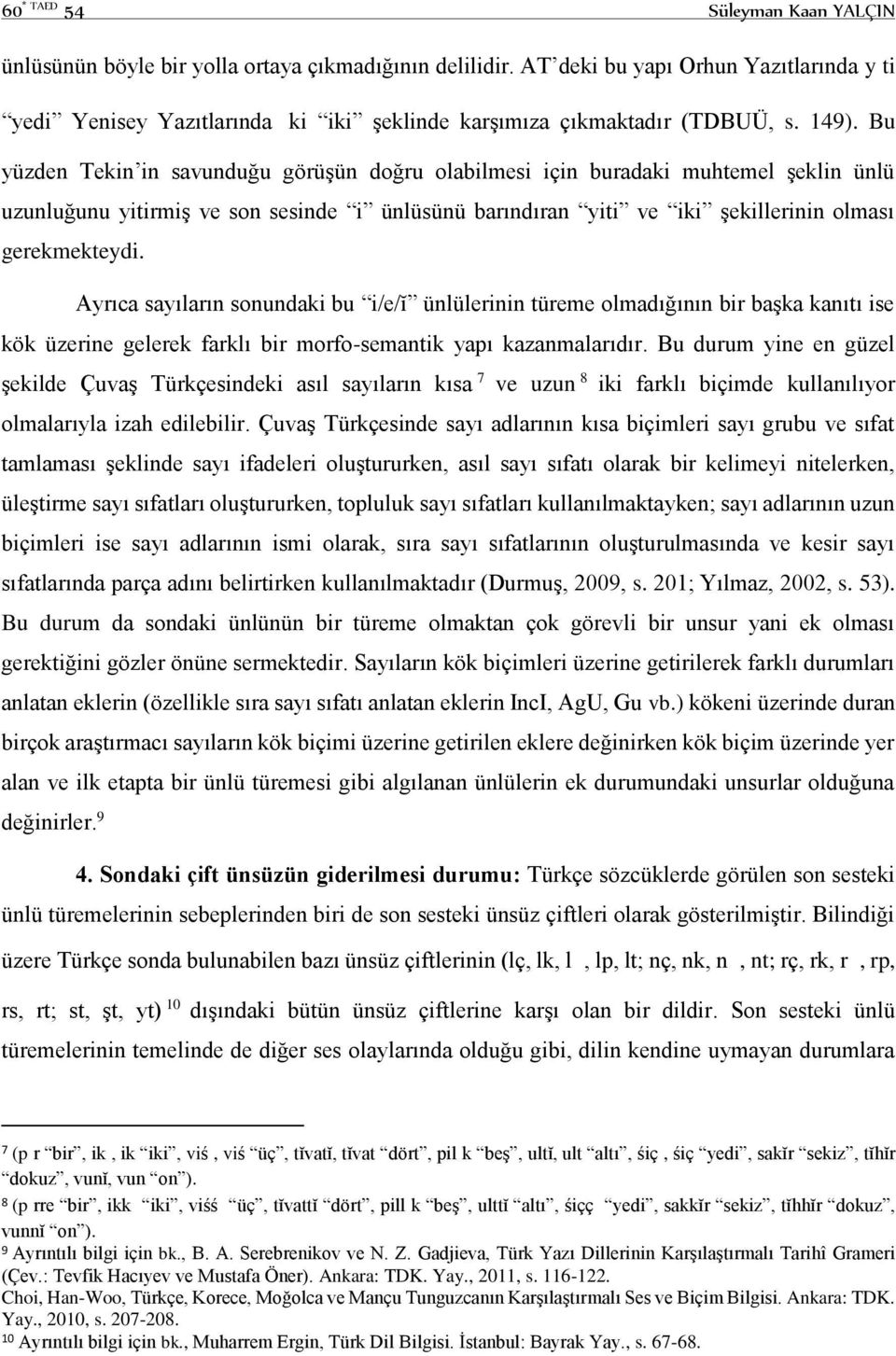 Bu yüzden Tekin in savunduğu görüşün doğru olabilmesi için buradaki muhtemel şeklin ünlü uzunluğunu yitirmiş ve son sesinde i ünlüsünü barındıran yiti ve iki şekillerinin olması gerekmekteydi.