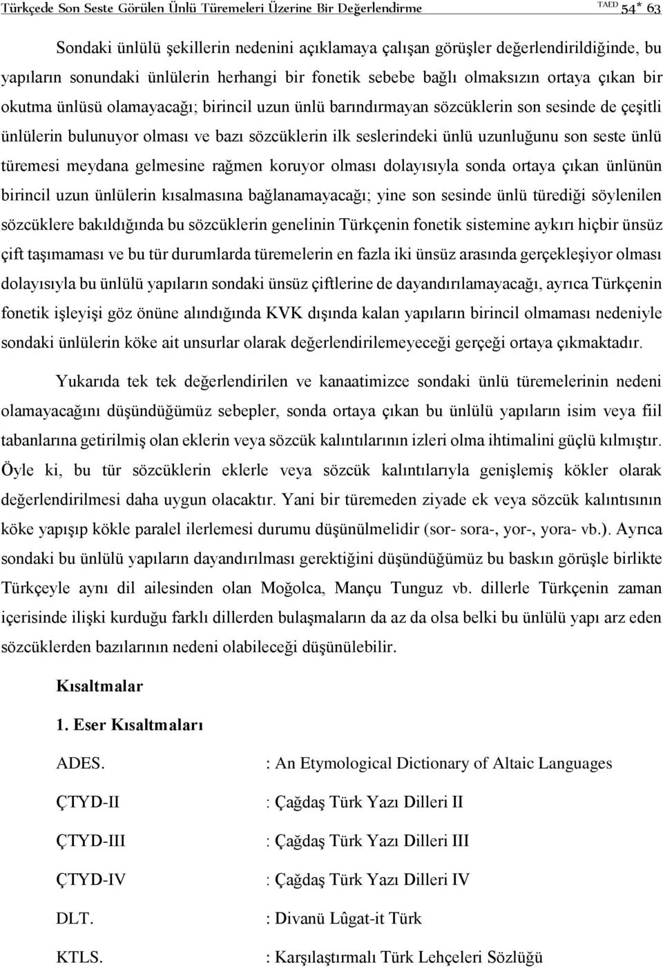 sözcüklerin ilk seslerindeki ünlü uzunluğunu son seste ünlü türemesi meydana gelmesine rağmen koruyor olması dolayısıyla sonda ortaya çıkan ünlünün birincil uzun ünlülerin kısalmasına