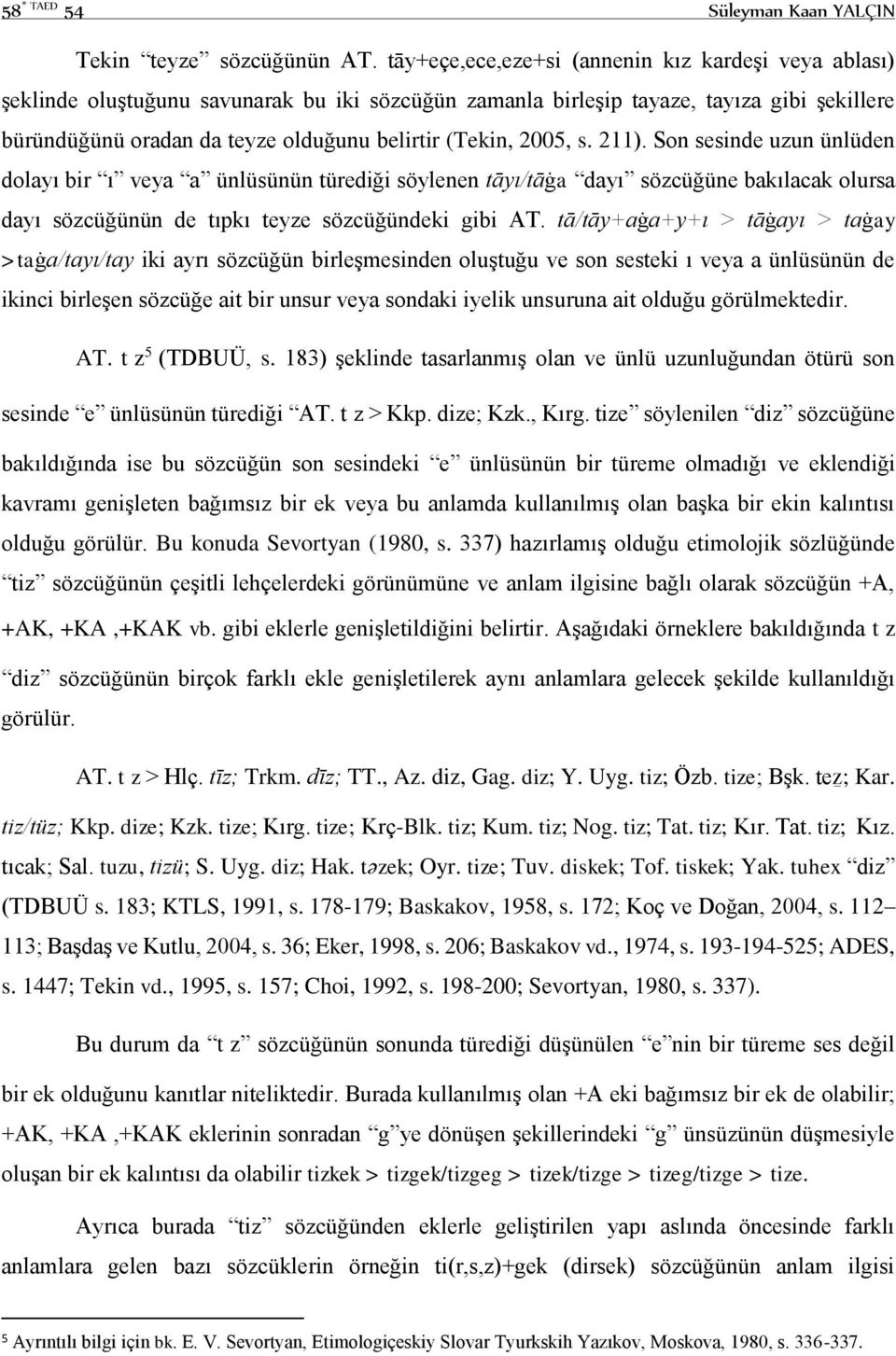 2005, s. 211). Son sesinde uzun ünlüden dolayı bir ı veya a ünlüsünün türediği söylenen tāyı/tāġa dayı sözcüğüne bakılacak olursa dayı sözcüğünün de tıpkı teyze sözcüğündeki gibi AT.