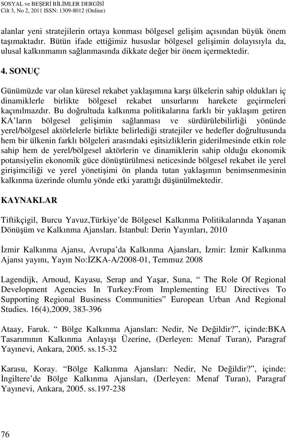 SONUÇ Günümüzde var olan küresel rekabet yaklaşımına karşı ülkelerin sahip oldukları iç dinamiklerle birlikte bölgesel rekabet unsurlarını harekete geçirmeleri kaçınılmazdır.