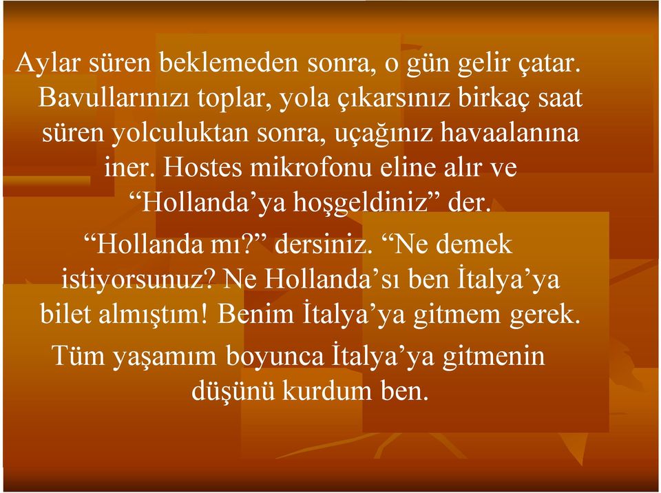 iner. Hostes mikrofonu eline alır ve Hollanda ya hoşgeldiniz der. Hollanda mı? dersiniz.