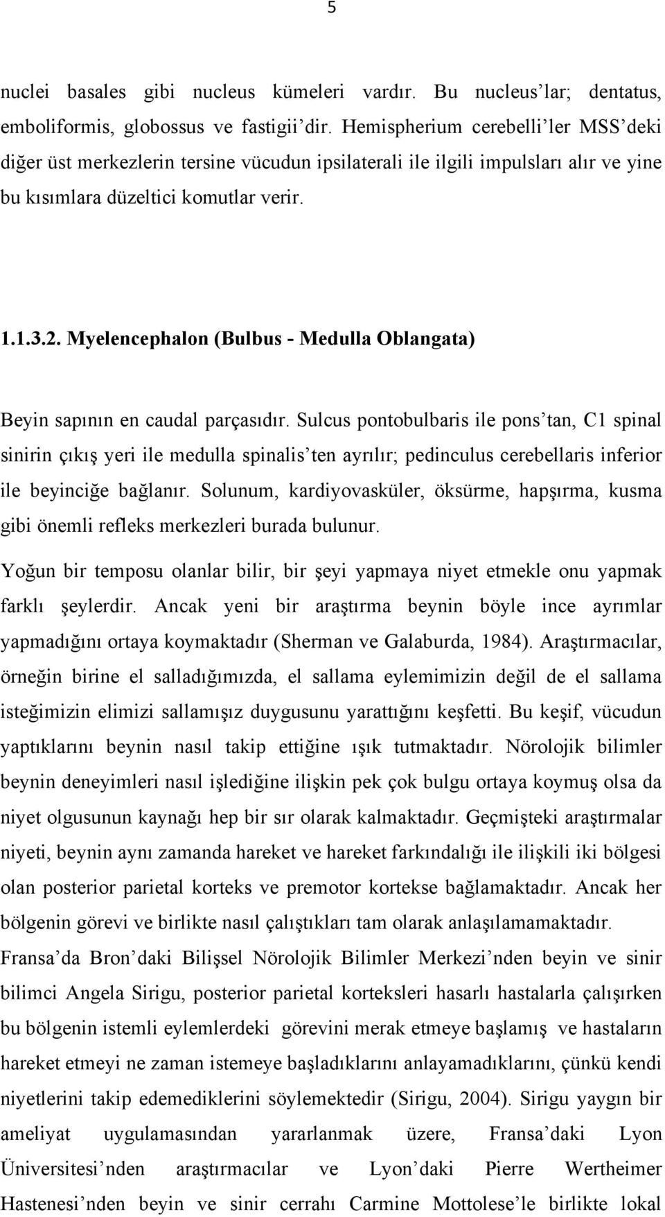 Myelencephalon (Bulbus - Medulla Oblangata) Beyin sapının en caudal parçasıdır.