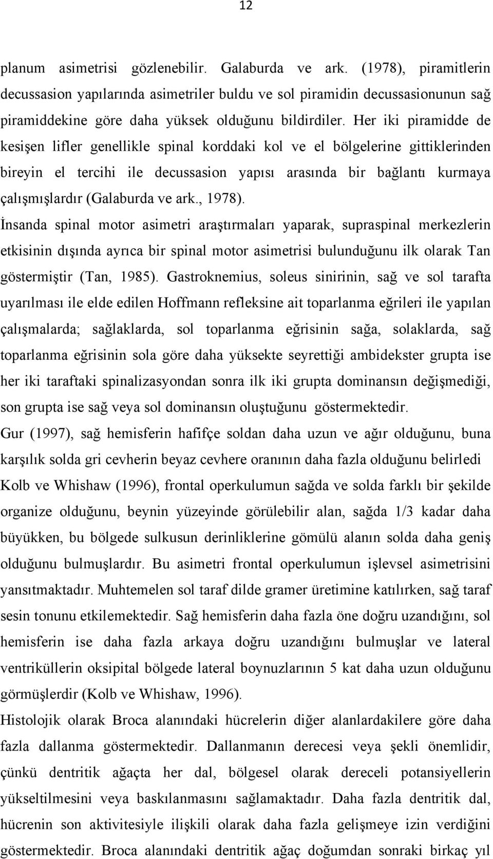 Her iki piramidde de kesişen lifler genellikle spinal korddaki kol ve el bölgelerine gittiklerinden bireyin el tercihi ile decussasion yapısı arasında bir bağlantı kurmaya çalışmışlardır (Galaburda