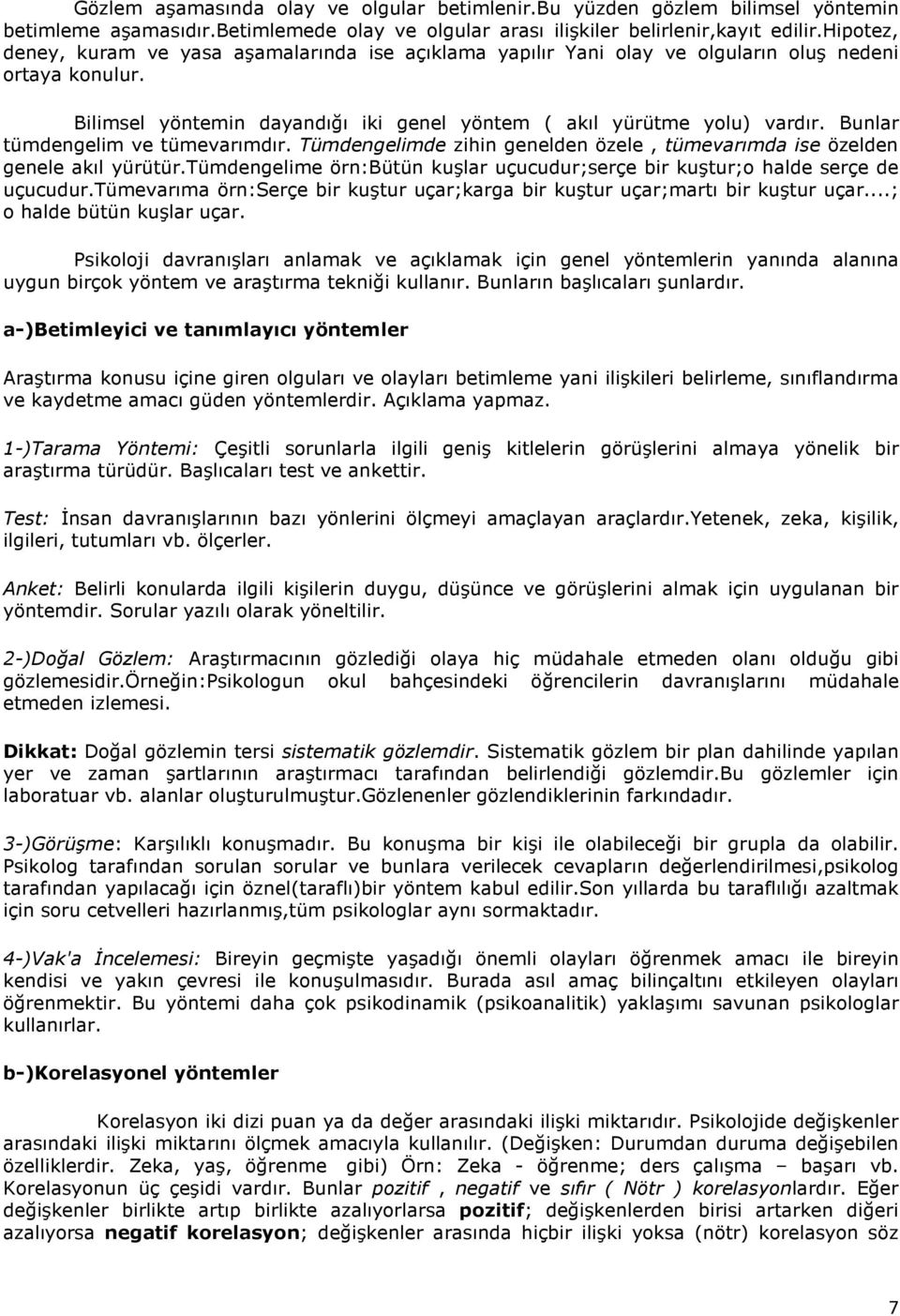 Bunlar tümdengelim ve tümevarımdır. Tümdengelimde zihin genelden özele, tümevarımda ise özelden genele akıl yürütür.tümdengelime örn:bütün kuşlar uçucudur;serçe bir kuştur;o halde serçe de uçucudur.