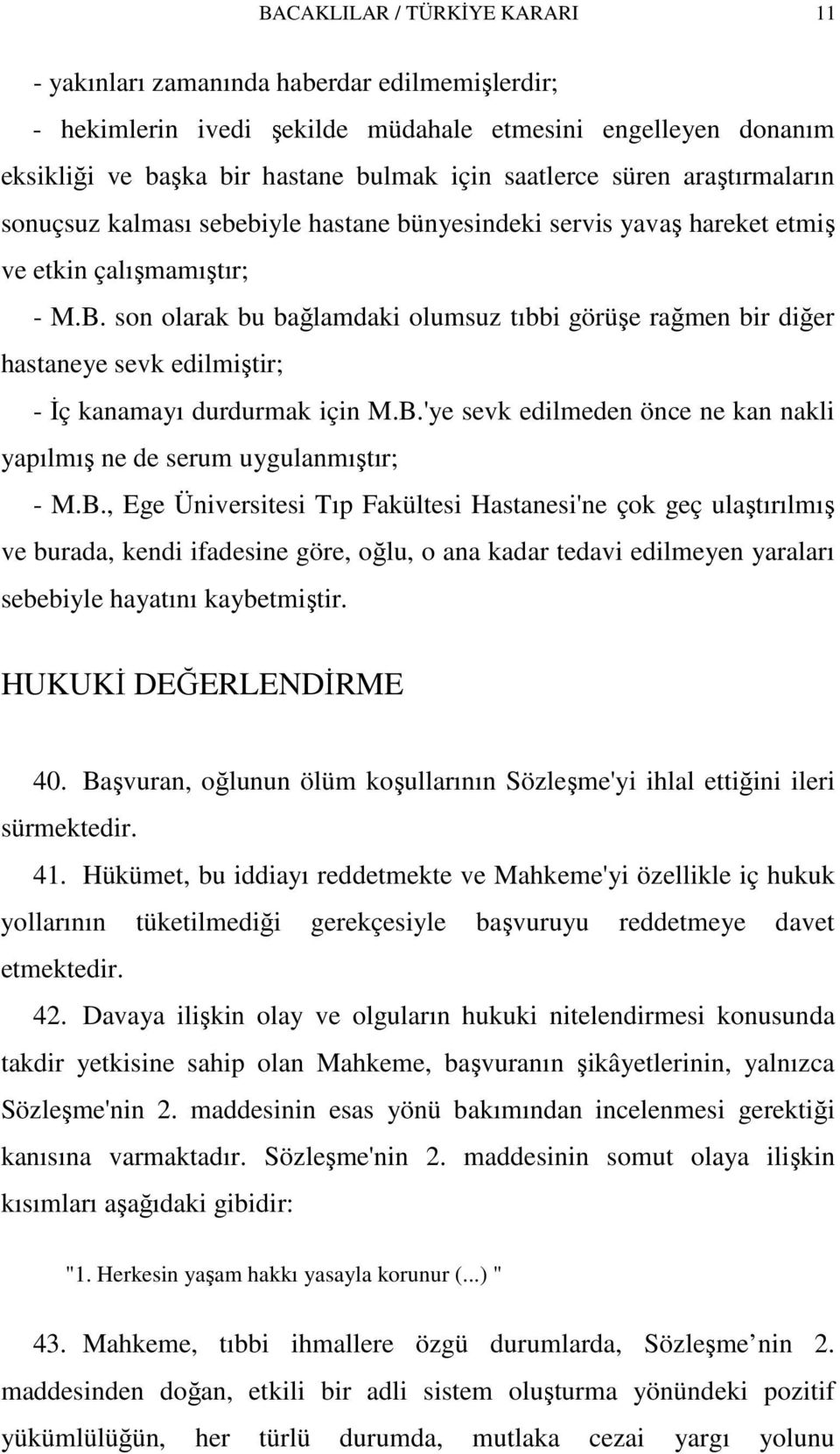 son olarak bu bağlamdaki olumsuz tıbbi görüşe rağmen bir diğer hastaneye sevk edilmiştir; - İç kanamayı durdurmak için M.B.'ye sevk edilmeden önce ne kan nakli yapılmış ne de serum uygulanmıştır; - M.