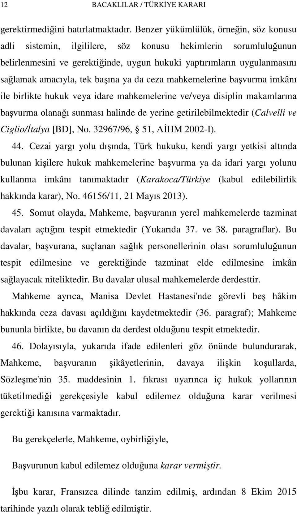 başına ya da ceza mahkemelerine başvurma imkânı ile birlikte hukuk veya idare mahkemelerine ve/veya disiplin makamlarına başvurma olanağı sunması halinde de yerine getirilebilmektedir (Calvelli ve