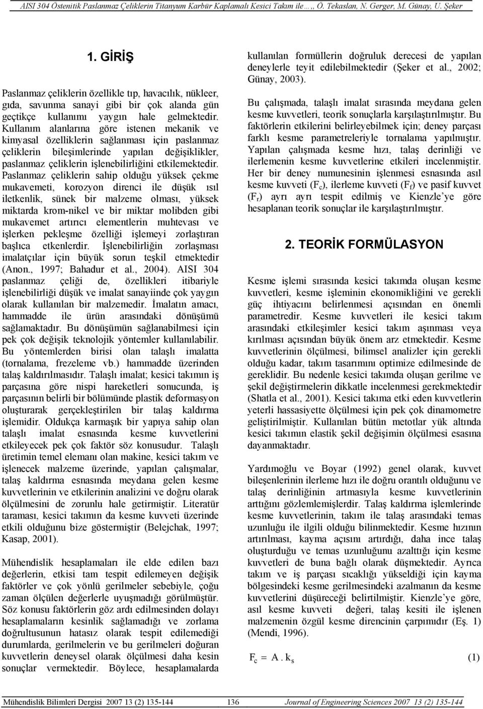 Paslanmaz çeliklerin sahip olduğu yüksek çekme mukavemeti, korozyon direnci ile düşük ısıl iletkenlik, sünek bir malzeme olması, yüksek miktarda krom-nikel ve bir miktar molibden gibi mukavemet