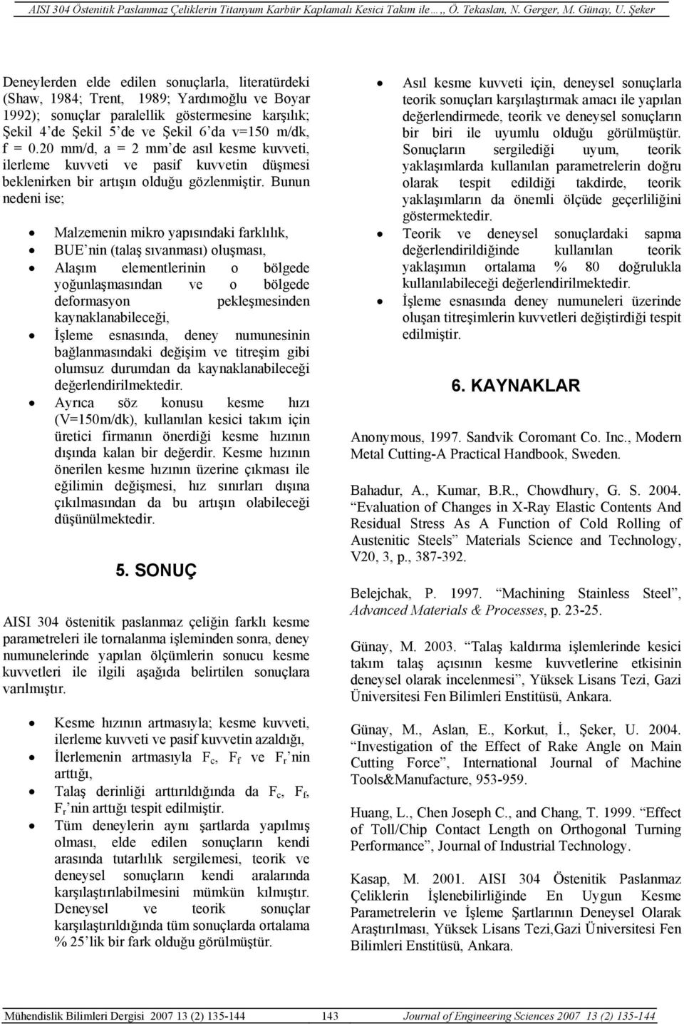 Bunun nedeni ise; Malzemenin mikro yapısındaki farklılık, BUE nin (talaş sıvanması) oluşması, Alaşım elementlerinin o bölgede yoğunlaşmasından ve o bölgede deformasyon pekleşmesinden