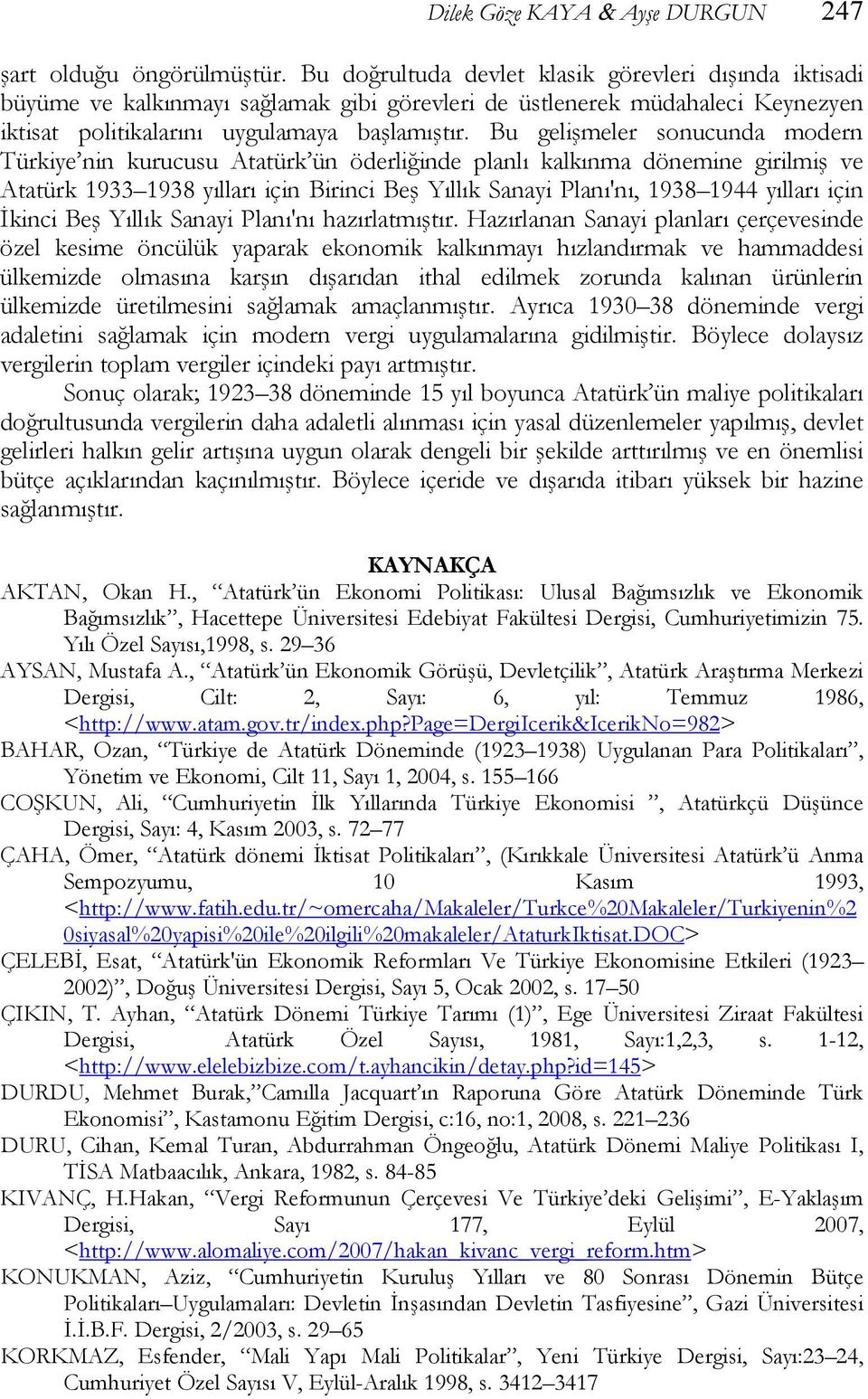 Bu gelişmeler sonucunda modern Türkiye nin kurucusu Atatürk ün öderliğinde planlı kalkınma dönemine girilmiş ve Atatürk 1933 1938 yılları için Birinci Beş Yıllık Sanayi Planı'nı, 1938 1944 yılları