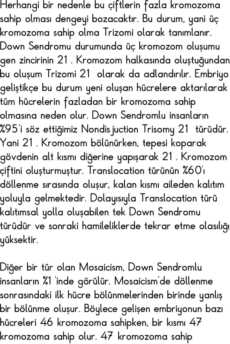 Embriyo geliştikçe bu durum yeni oluşan hücrelere aktarılarak tüm hücrelerin fazladan bir kromozoma sahip olmasına neden olur.