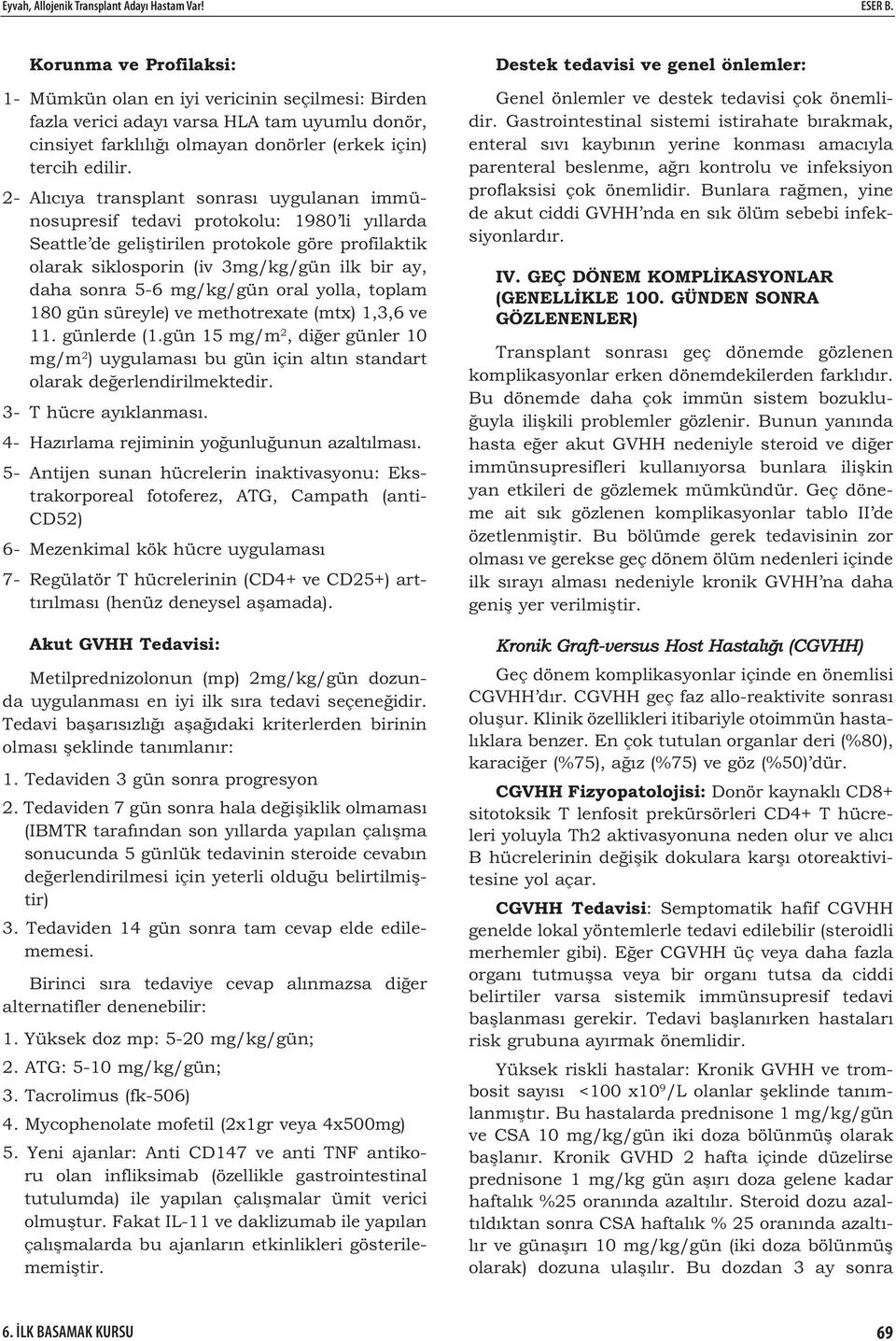 2- Alıcıya transplant sonrası uygulanan immünosupresif tedavi protokolu: 1980 li yıllarda Seattle de geli tirilen protokole göre profilaktik olarak siklosporin (iv 3mg/kg/gün ilk bir ay, daha sonra