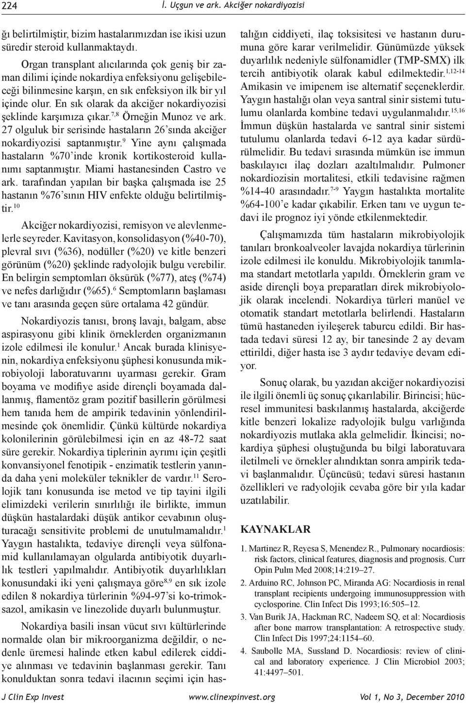 En sık olarak da akciğer nokardiyozisi şeklinde karşımıza çıkar. 7,8 Örneğin Munoz ve ark. 27 olguluk bir serisinde hastaların 26 sında akciğer nokardiyozisi saptanmıştır.