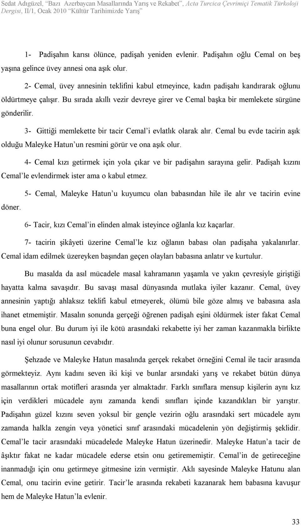 3- Gittiği memlekette bir tacir Cemal i evlatlık olarak alır. Cemal bu evde tacirin aşık olduğu Maleyke Hatun un resmini görür ve ona aşık olur.