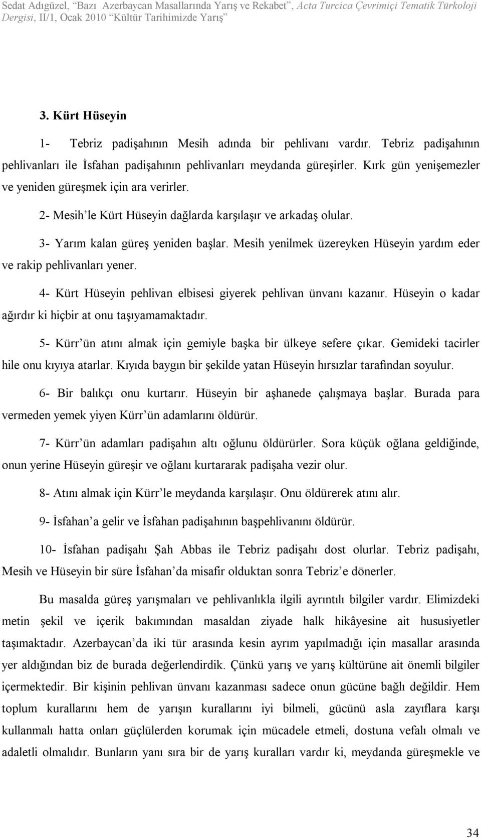 Mesih yenilmek üzereyken Hüseyin yardım eder ve rakip pehlivanları yener. 4- Kürt Hüseyin pehlivan elbisesi giyerek pehlivan ünvanı kazanır. Hüseyin o kadar ağırdır ki hiçbir at onu taşıyamamaktadır.