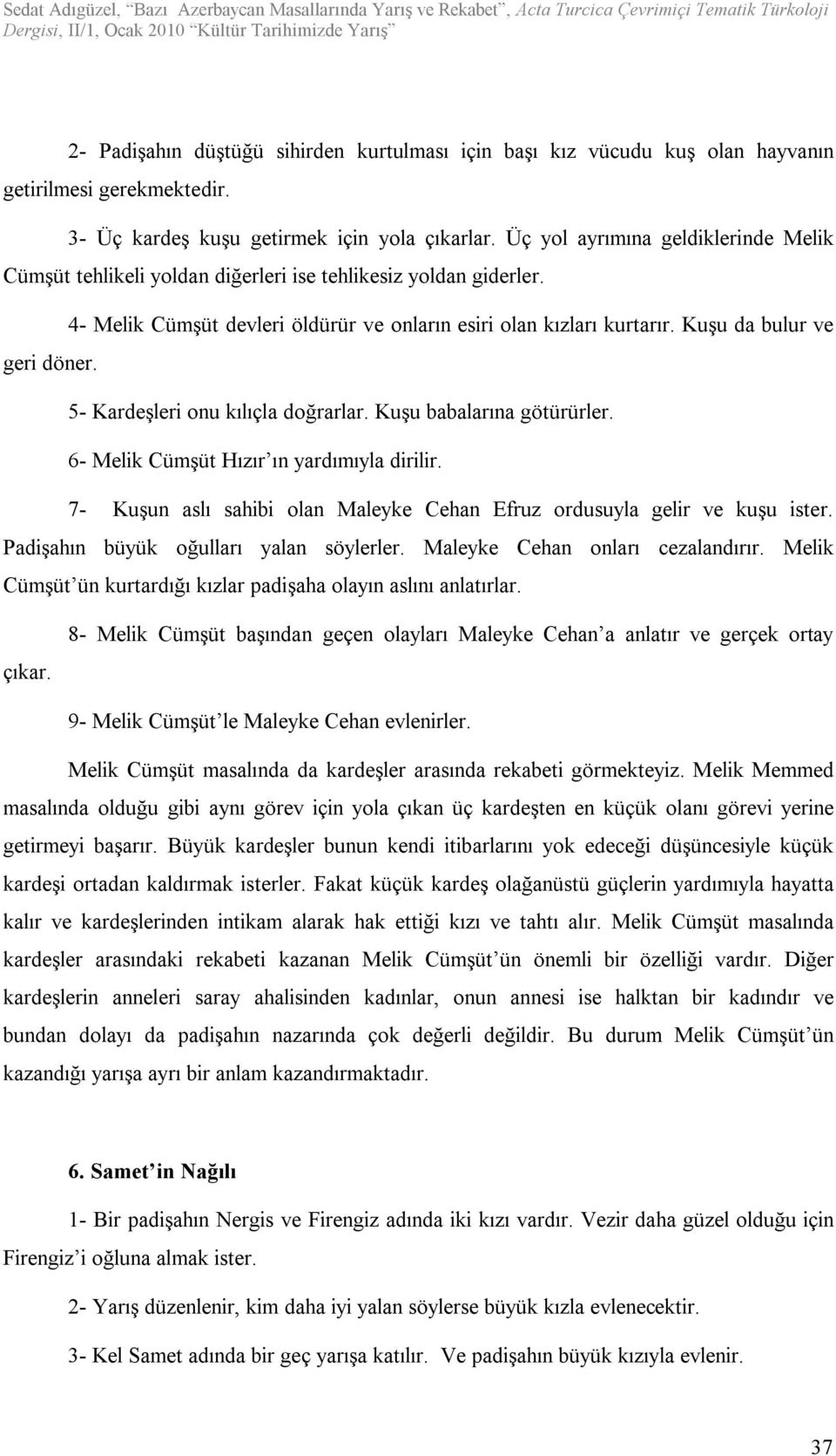 Kuşu da bulur ve geri döner. 5- Kardeşleri onu kılıçla doğrarlar. Kuşu babalarına götürürler. 6- Melik Cümşüt Hızır ın yardımıyla dirilir.