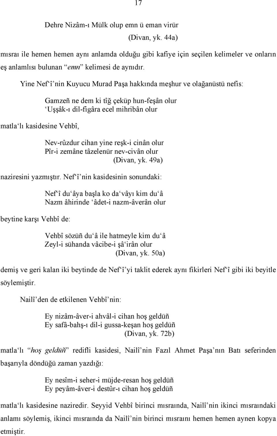 reşk-i cinân olur Pîr-i zemâne tâzelenür nev-civân olur (Divan, yk. 49a) naziresini yazmıştır.