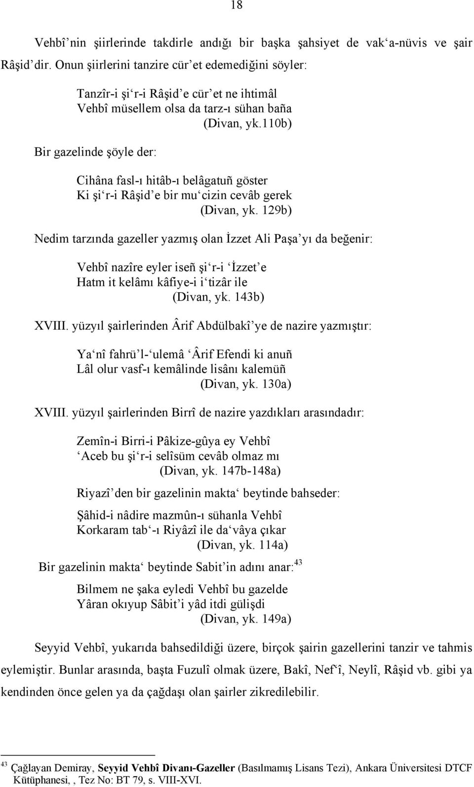 110b) Bir gazelinde şöyle der: Cihâna fasl-ı hitâb-ı belâgatuñ göster Ki şi r-i Râşid e bir mu cizin cevâb gerek (Divan, yk.