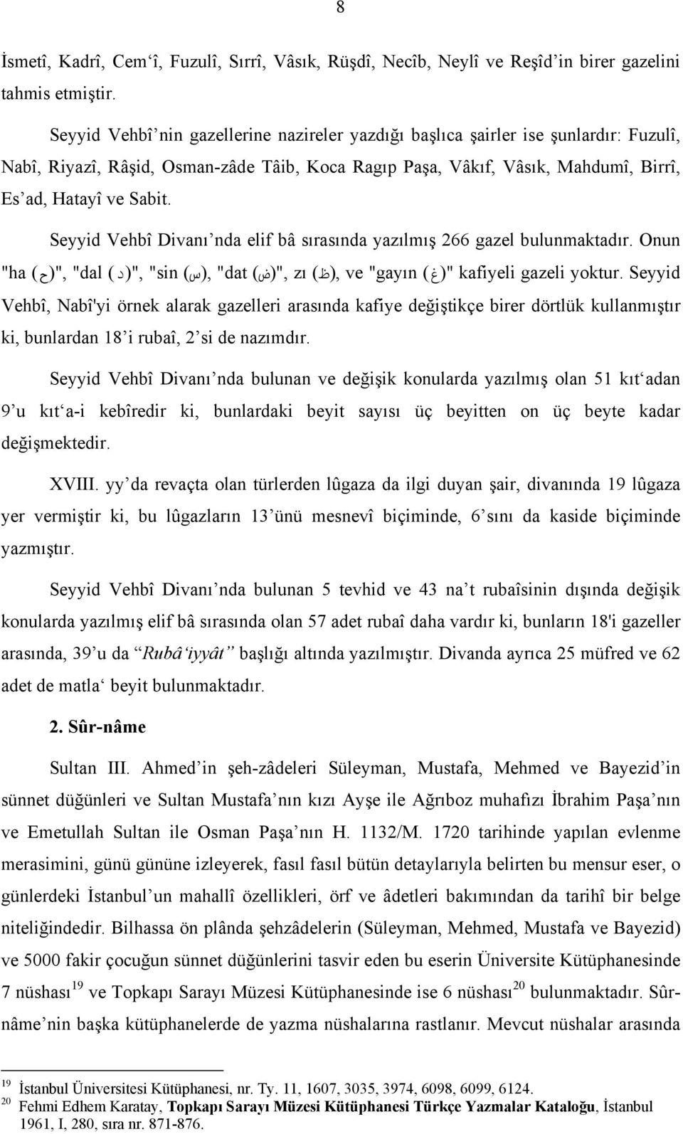 Seyyid Vehbî Divanı nda elif bâ sırasında yazılmış 266 gazel bulunmaktadır. Onun "ha,"(ح) "dal,"(د) "sin,(س) "dat,"(ض) zı,(ظ) ve "gayın "(غ) kafiyeli gazeli yoktur.