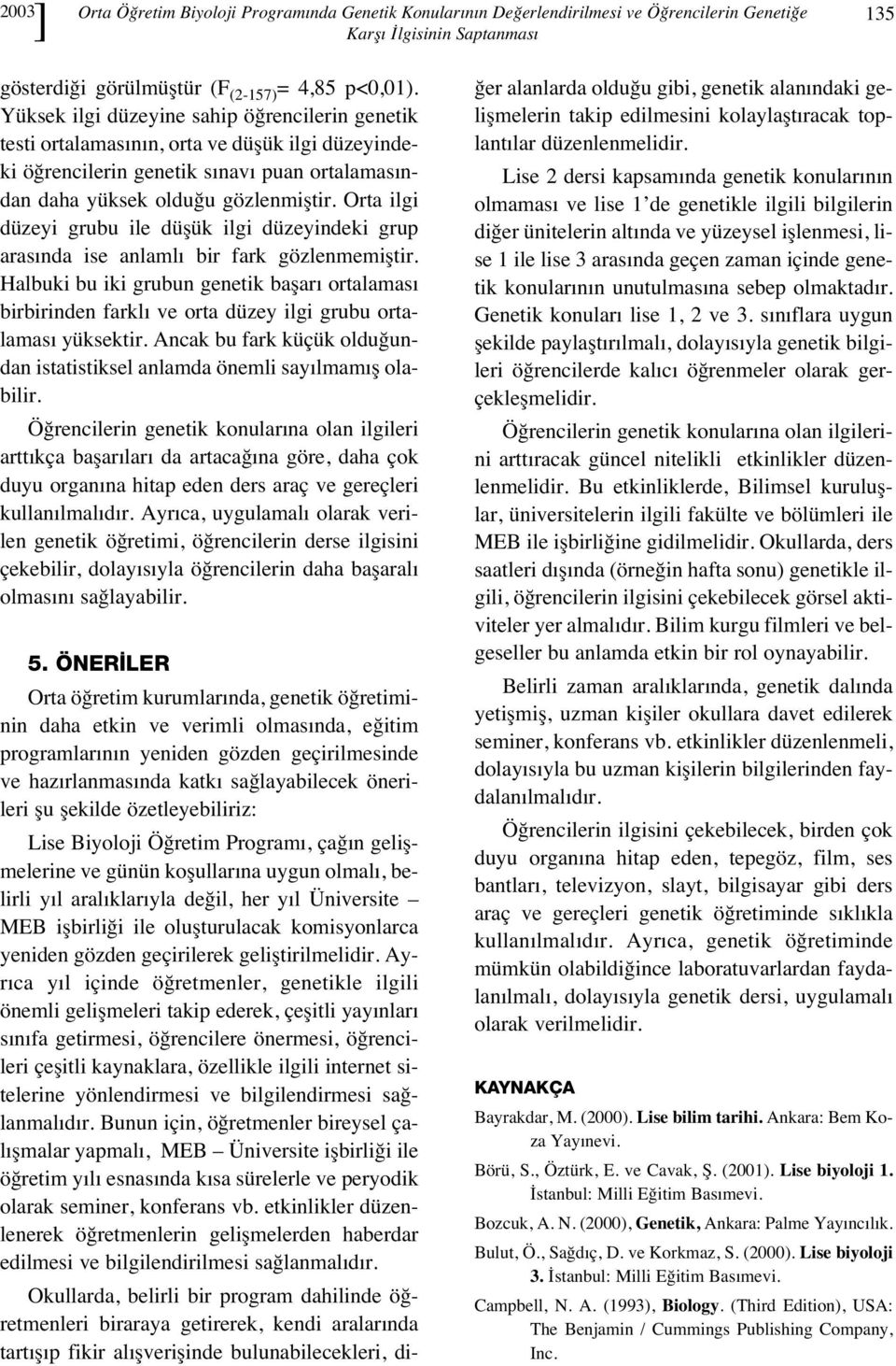 Orta ilgi düzeyi grubu ile düşük ilgi düzeyindeki grup aras nda ise anlaml bir fark gözlenmemiştir.