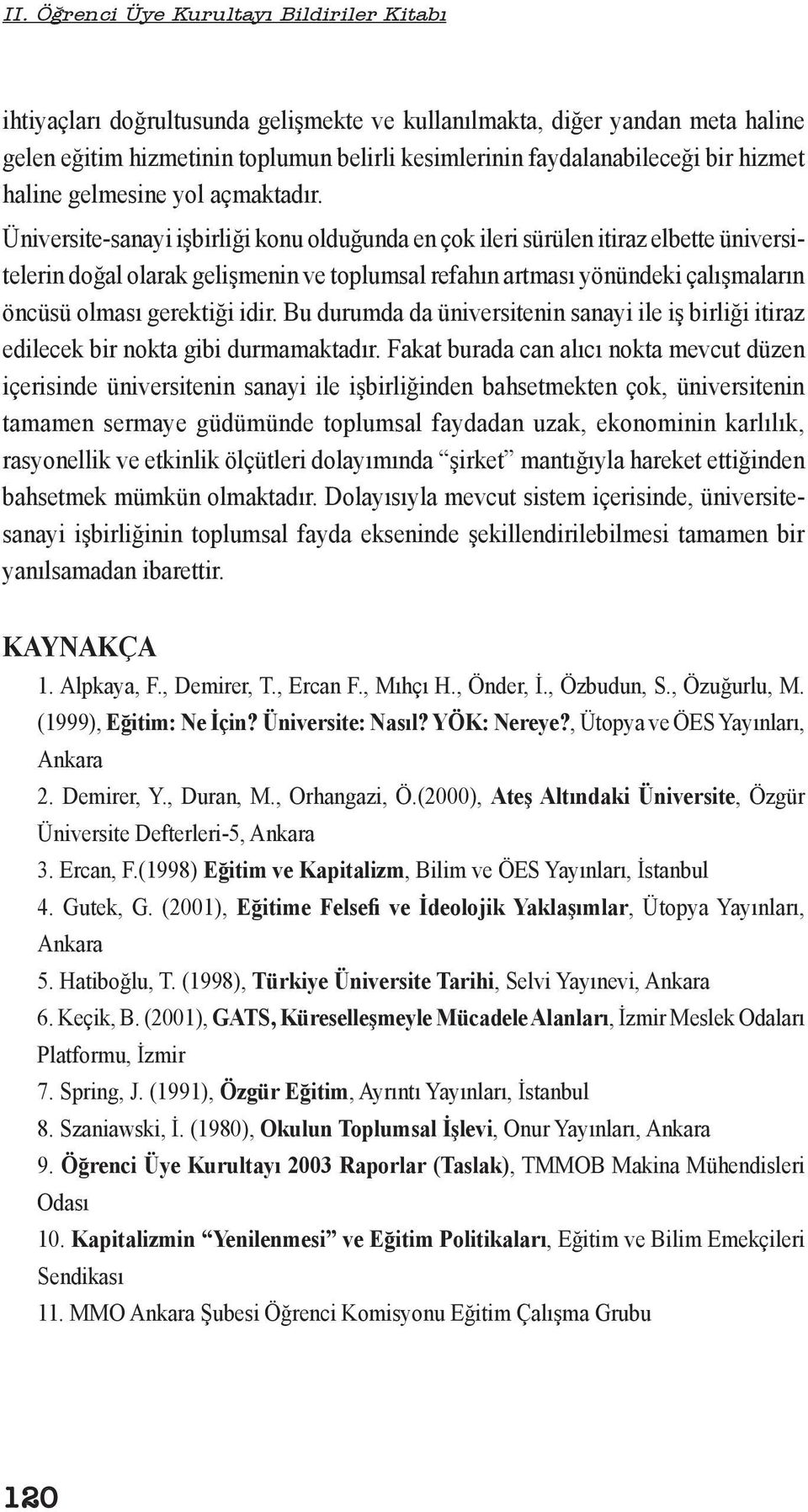 Üniversite-sanayi işbirliği konu olduğunda en çok ileri sürülen itiraz elbette üniversitelerin doğal olarak gelişmenin ve toplumsal refahın artması yönündeki çalışmaların öncüsü olması gerektiği idir.