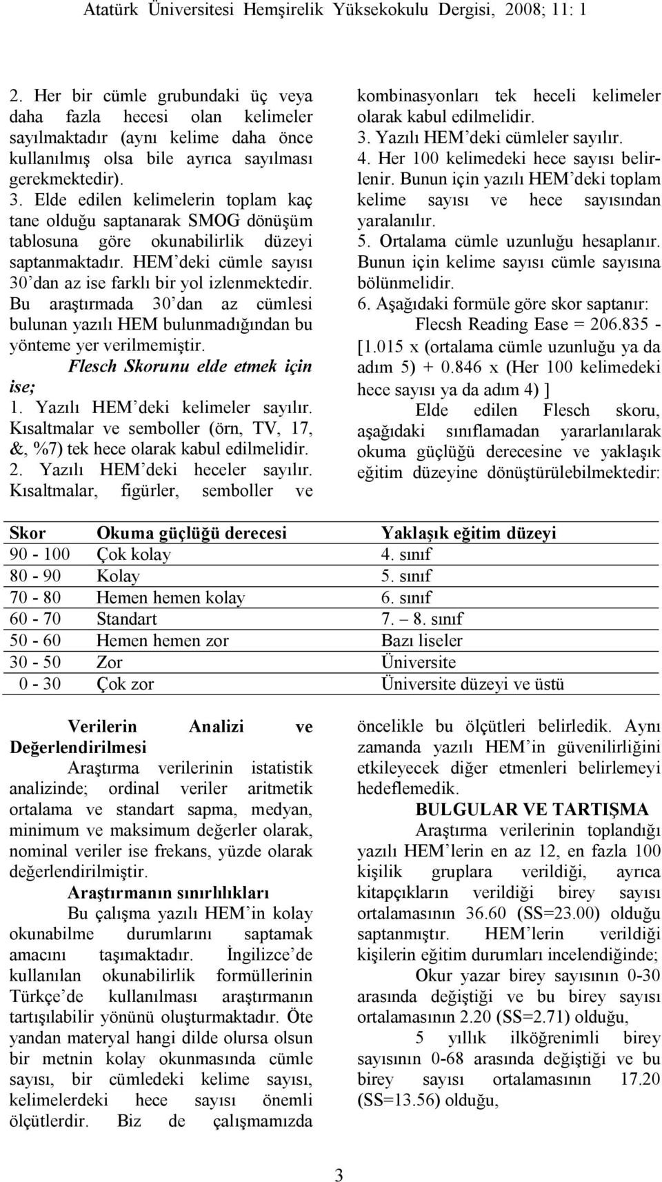 Bu araştırmada 30 dan az cümlesi bulunan yazılı HEM bulunmadığından bu yönteme yer verilmemiştir. Flesch Skorunu elde etmek için ise; 1. Yazılı HEM deki kelimeler sayılır.