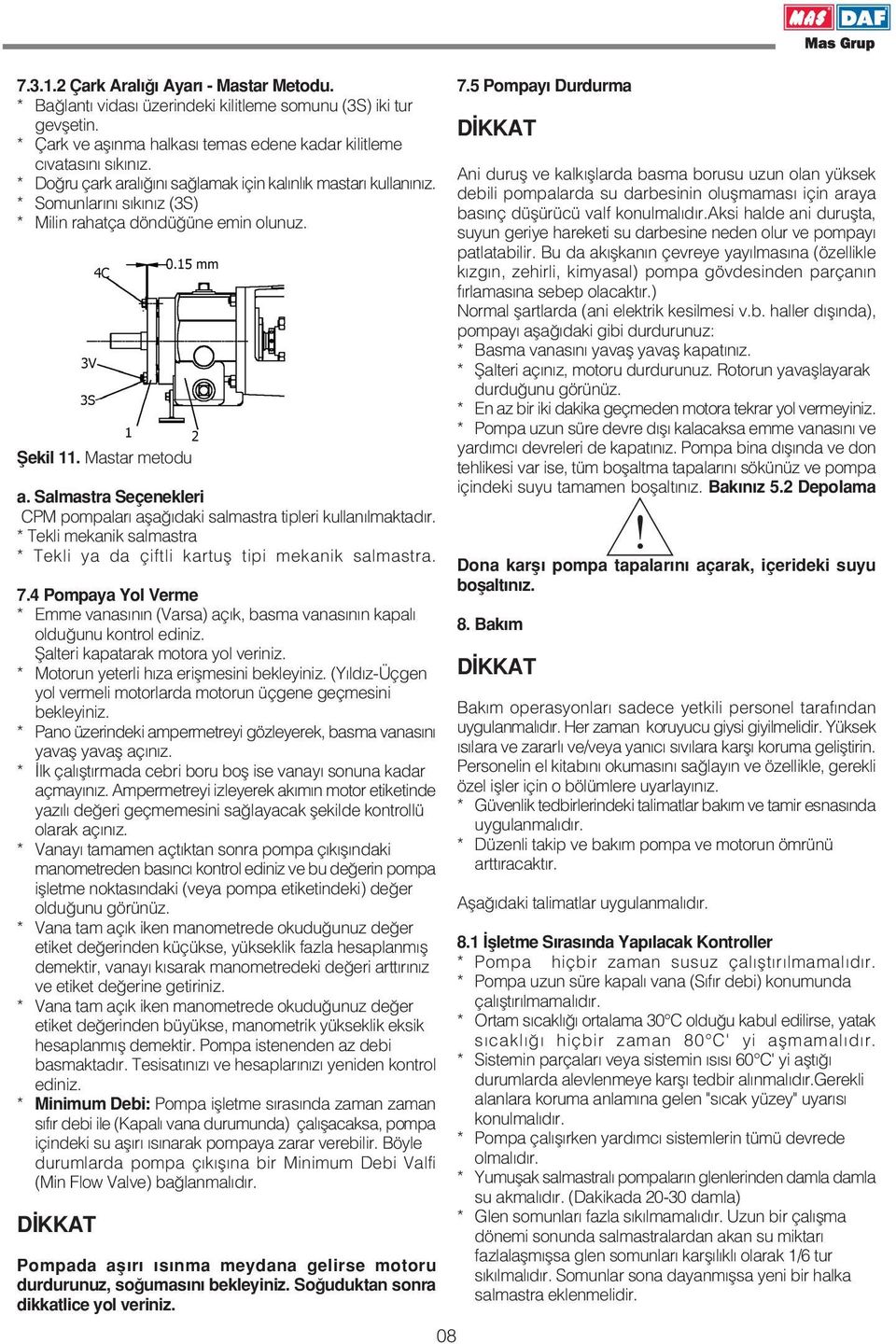 Salmastra Seçenekleri CPM pompalar afla daki salmastra tipleri kullan lmaktad r. * Tekli mekanik salmastra * Tekli ya da çiftli kartufl tipi mekanik salmastra. 7.