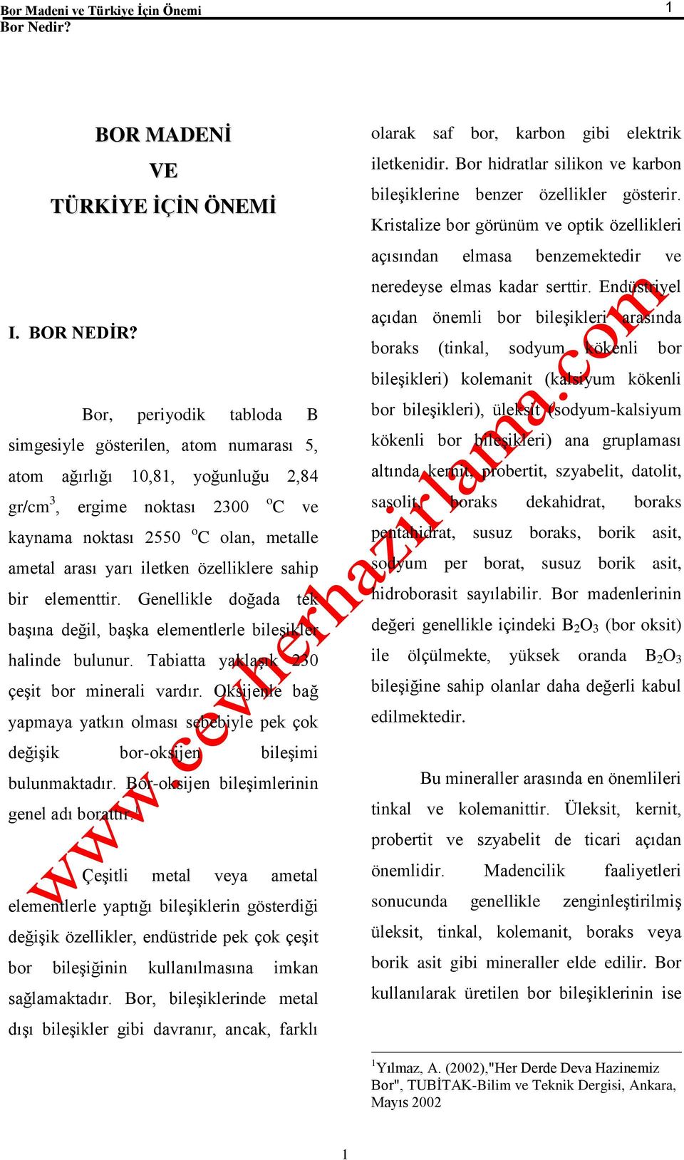 iletken özelliklere sahip bir elementtir. Genellikle doğada tek başına değil, başka elementlerle bileşikler halinde bulunur. Tabiatta yaklaşık 230 çeşit bor minerali vardır.