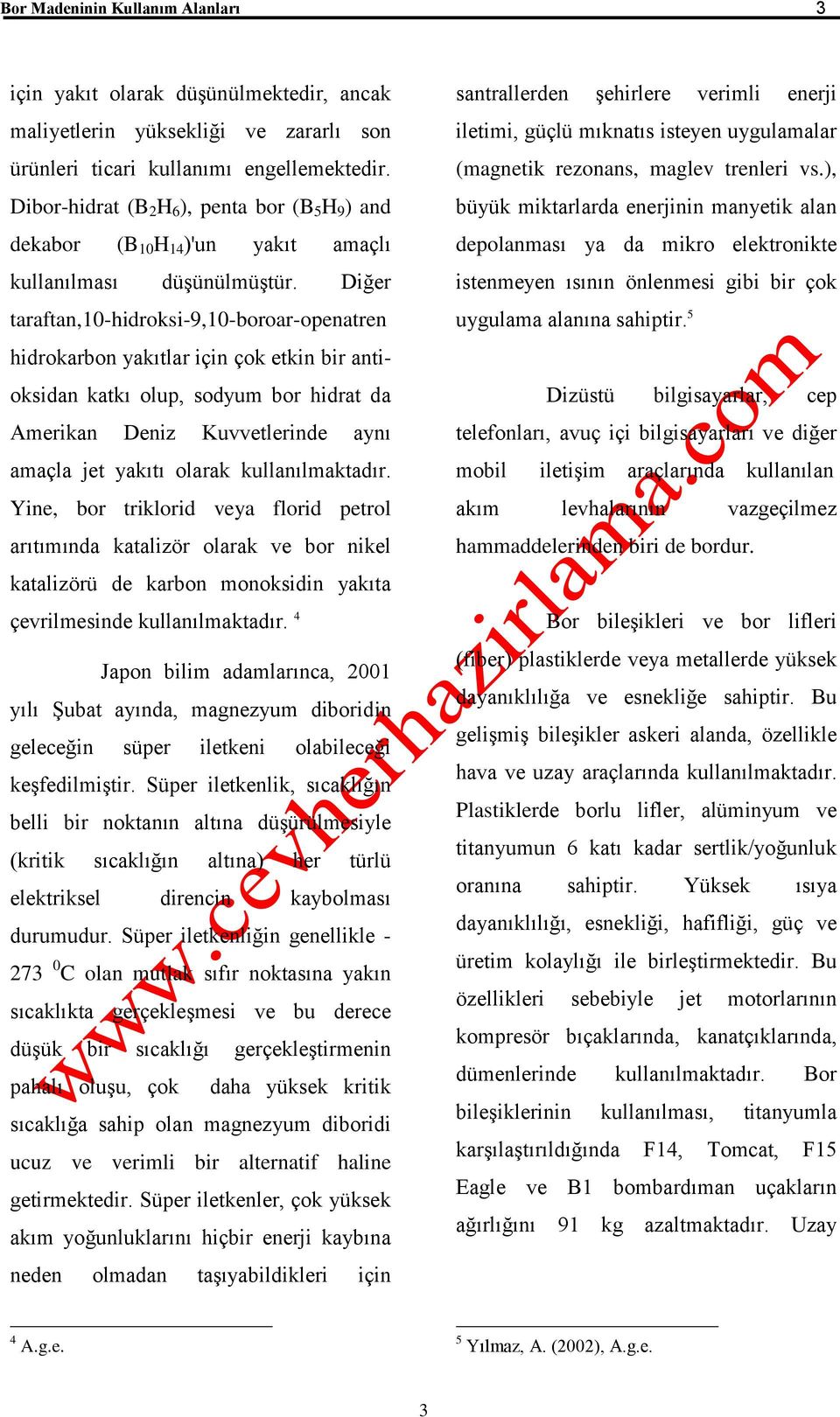 Diğer taraftan,10-hidroksi-9,10-boroar-openatren hidrokarbon yakıtlar için çok etkin bir antioksidan katkı olup, sodyum bor hidrat da Amerikan Deniz Kuvvetlerinde aynı amaçla jet yakıtı olarak