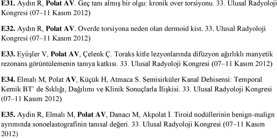 Elmalı M, Polat AV, Küçük H, Atmaca S. Semisirküler Kanal Dehisensi: Temporal Kemik BT de Sıklığı, Dağılımı ve Klinik Sonuçlarla İlişkisi. 33. Ulusal Radyoloji Kongresi (07 11 Kasım 2012) E35.