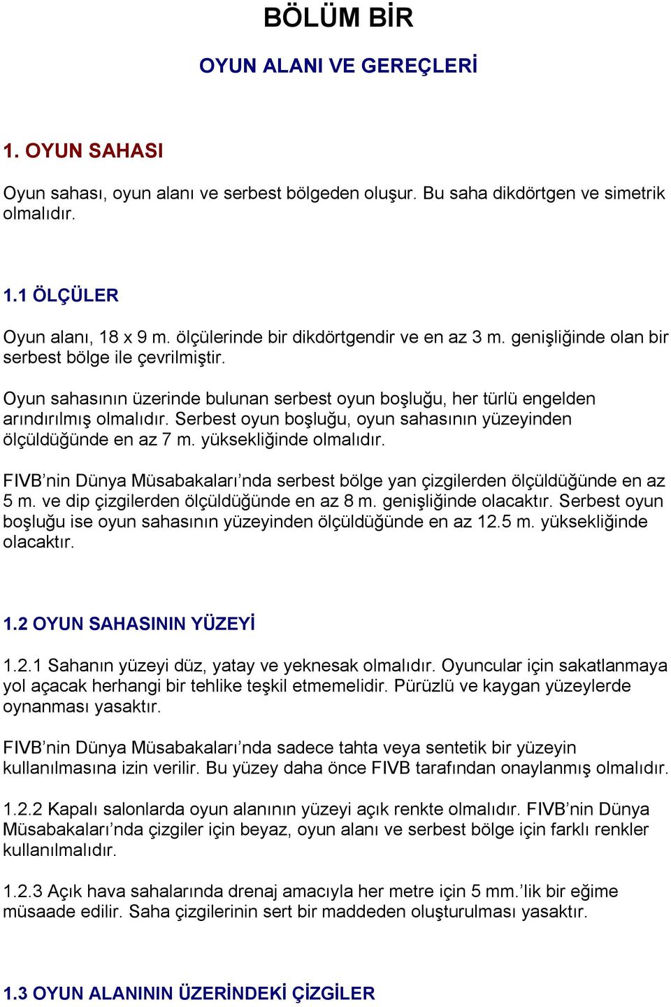 Serbest oyun boşluğu, oyun sahasının yüzeyinden ölçüldüğünde en az 7 m. yüksekliğinde olmalıdır. FIVB nin Dünya Müsabakaları nda serbest bölge yan çizgilerden ölçüldüğünde en az 5 m.