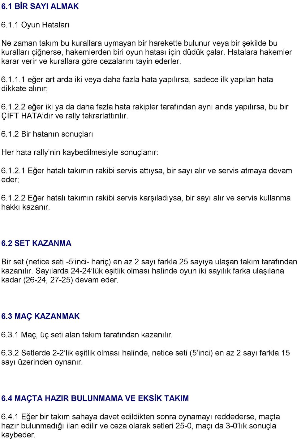 2 eğer iki ya da daha fazla hata rakipler tarafından aynı anda yapılırsa, bu bir ÇİFT HATA dır ve rally tekrarlattırılır. 6.1.2 Bir hatanın sonuçları Her hata rally nin kaybedilmesiyle sonuçlanır: 6.