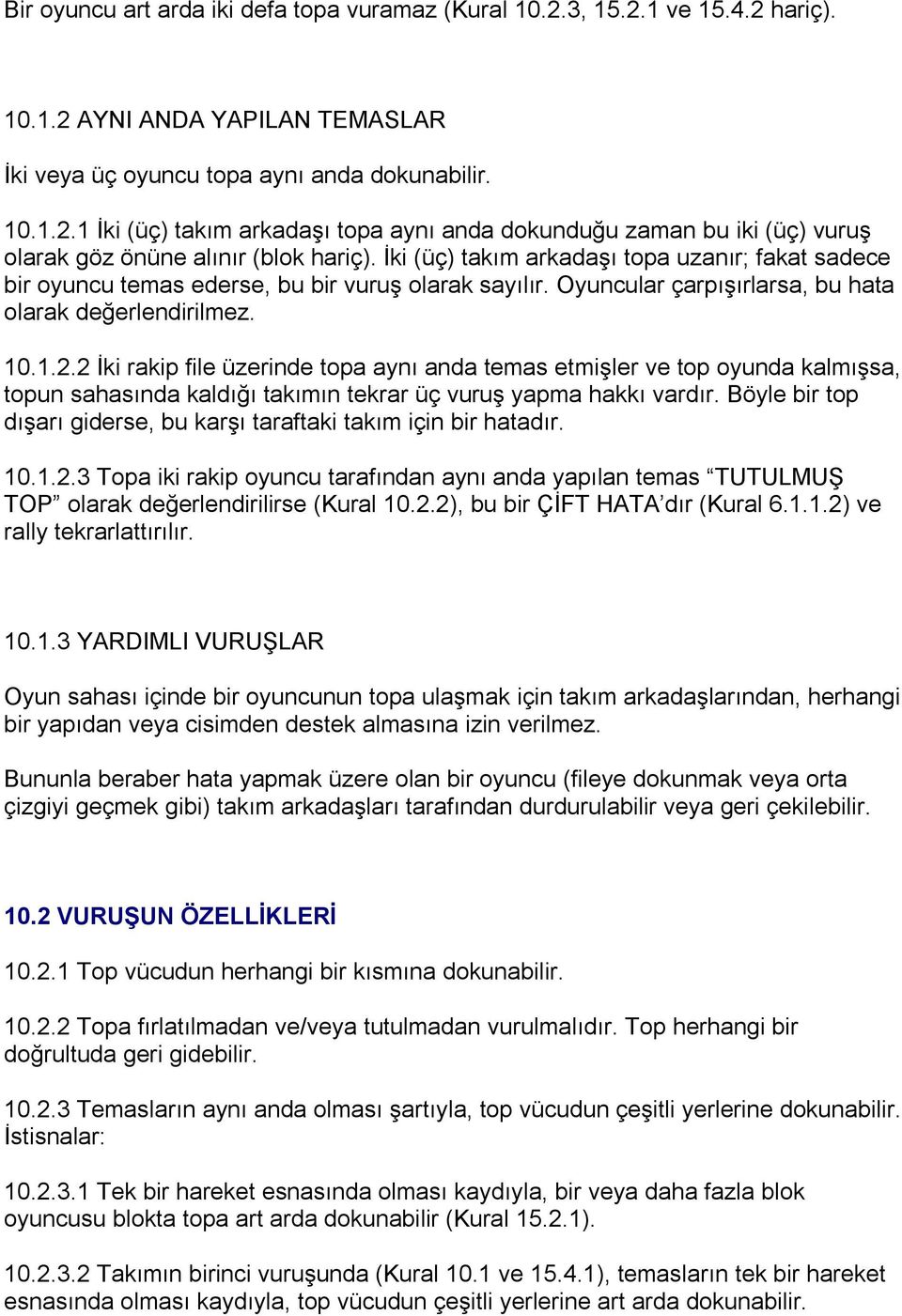 2 İki rakip file üzerinde topa aynı anda temas etmişler ve top oyunda kalmışsa, topun sahasında kaldığı takımın tekrar üç vuruş yapma hakkı vardır.