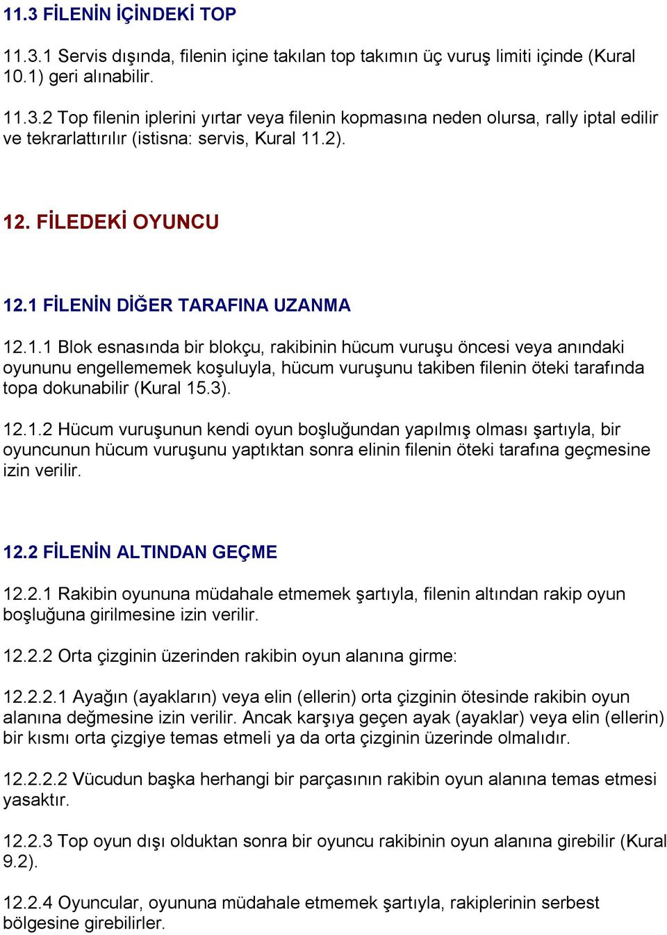 3). 12.1.2 Hücum vuruşunun kendi oyun boşluğundan yapılmış olması şartıyla, bir oyuncunun hücum vuruşunu yaptıktan sonra elinin filenin öteki tarafına geçmesine izin verilir. 12.2 FİLENİN ALTINDAN GEÇME 12.