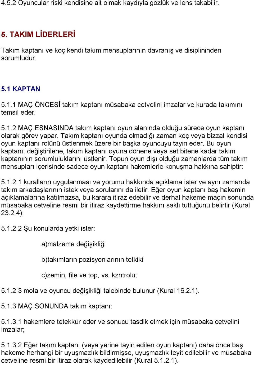 Takım kaptanı oyunda olmadığı zaman koç veya bizzat kendisi oyun kaptanı rolünü üstlenmek üzere bir başka oyuncuyu tayin eder.