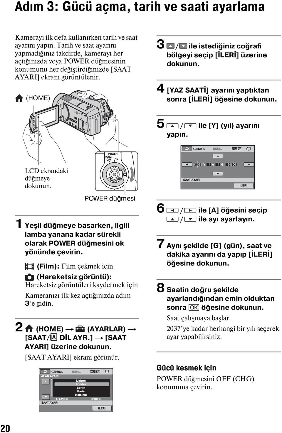 (HOME) 3 / ile istediğiniz coğrafi bölgeyi seçip [İLERİ] üzerine 4 [YAZ SAATİ] ayarını yaptıktan sonra [İLERİ] öğesine 5 / ile [Y] (yıl) ayarını yapın.