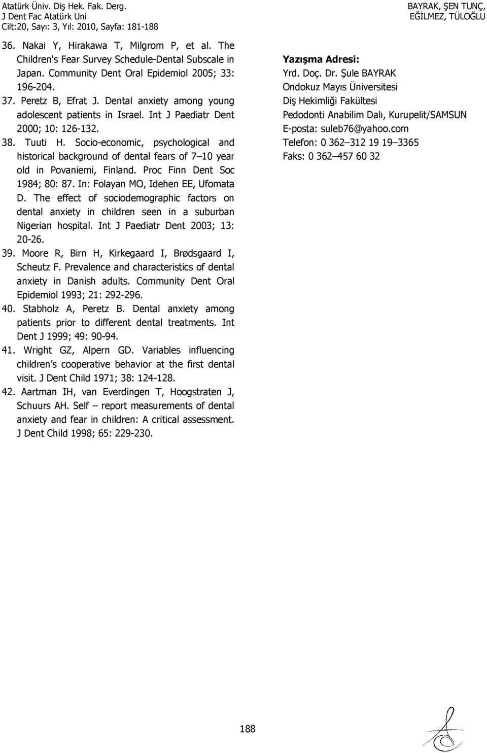 Socio-economic, psychological and historical background of dental fears of 7 10 year old in Povaniemi, Finland. Proc Finn Dent Soc 1984; 80: 87. In: Folayan MO, Idehen EE, Ufomata D.