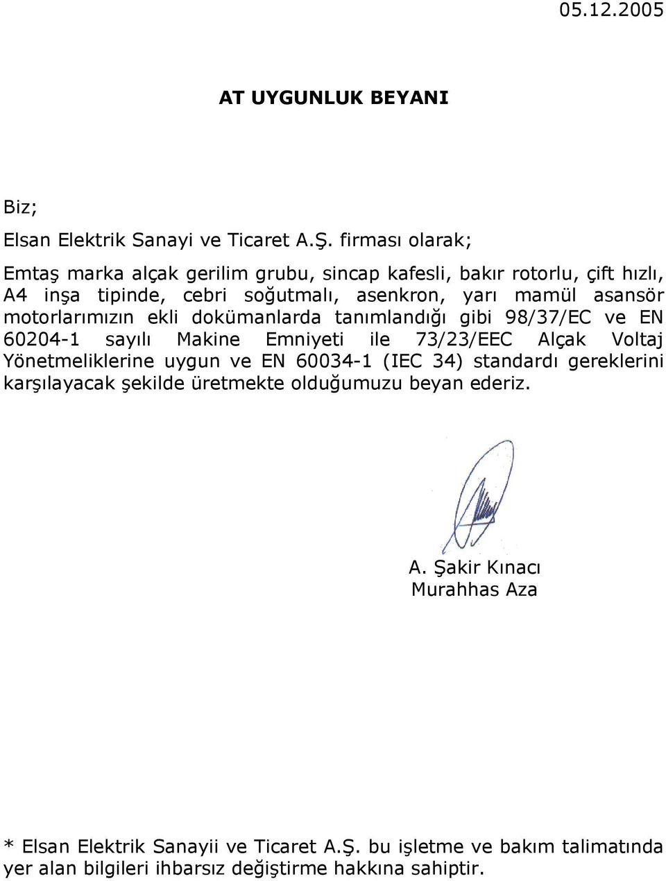 motorlarımızın ekli dokümanlarda tanımlandığı gibi 98/37/EC ve EN 60204-1 sayılı Makine Emniyeti ile 73/23/EEC Alçak Voltaj Yönetmeliklerine uygun ve EN