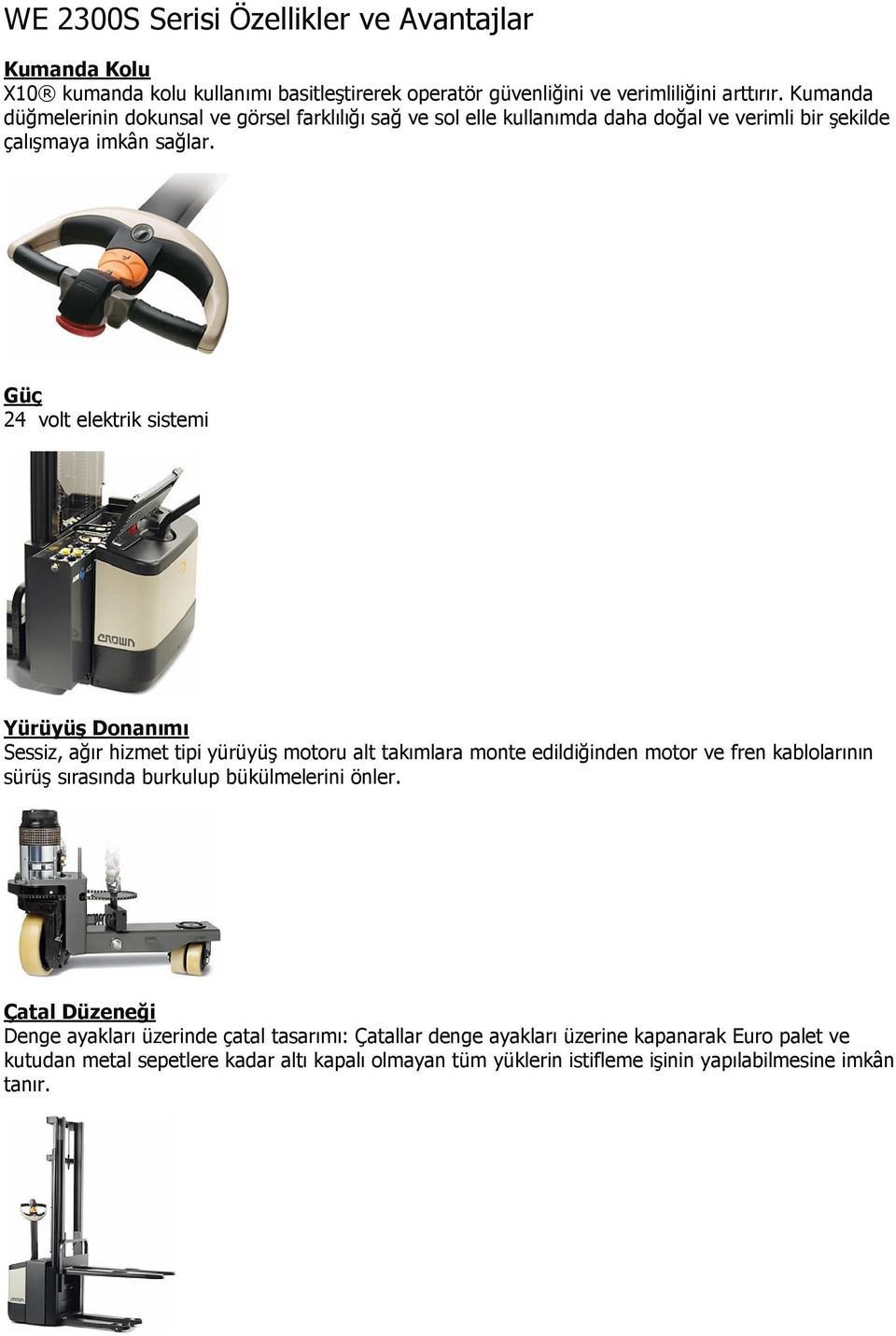 Güç 24 volt elektrik sistemi Yürüyüş Donanımı Sessiz, ağır hizmet tipi yürüyüş motoru alt takımlara monte edildiğinden motor ve fren kablolarının sürüş sırasında burkulup