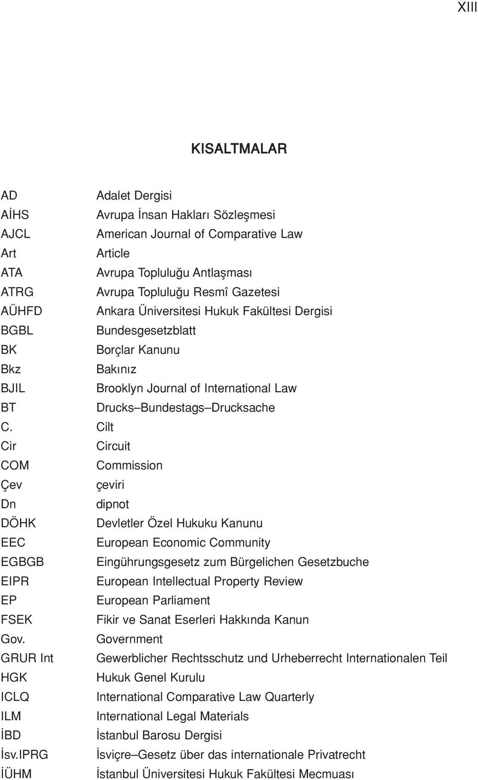 Cilt Cir Circuit COM Commission Çev çeviri Dn dipnot DÖHK Devletler Özel Hukuku Kanunu EEC European Economic Community EGBGB Eingührungsgesetz zum Bürgelichen Gesetzbuche EIPR European Intellectual