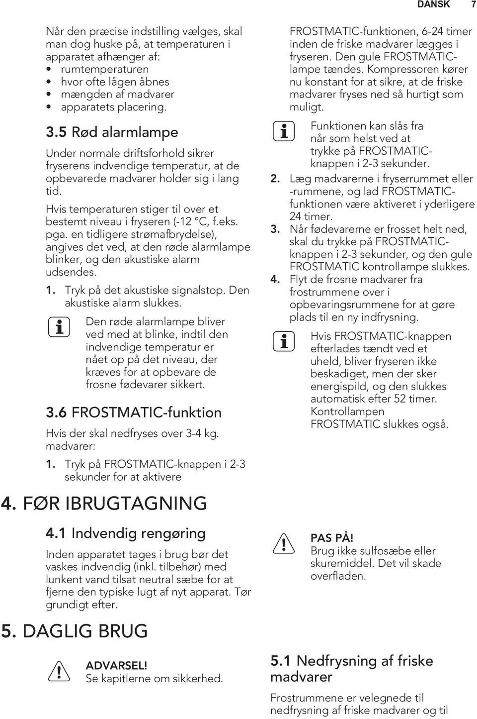 Hvis temperaturen stiger til over et bestemt niveau i fryseren (-12 C, f.eks. pga. en tidligere strømafbrydelse), angives det ved, at den røde alarmlampe blinker, og den akustiske alarm udsendes. 1.