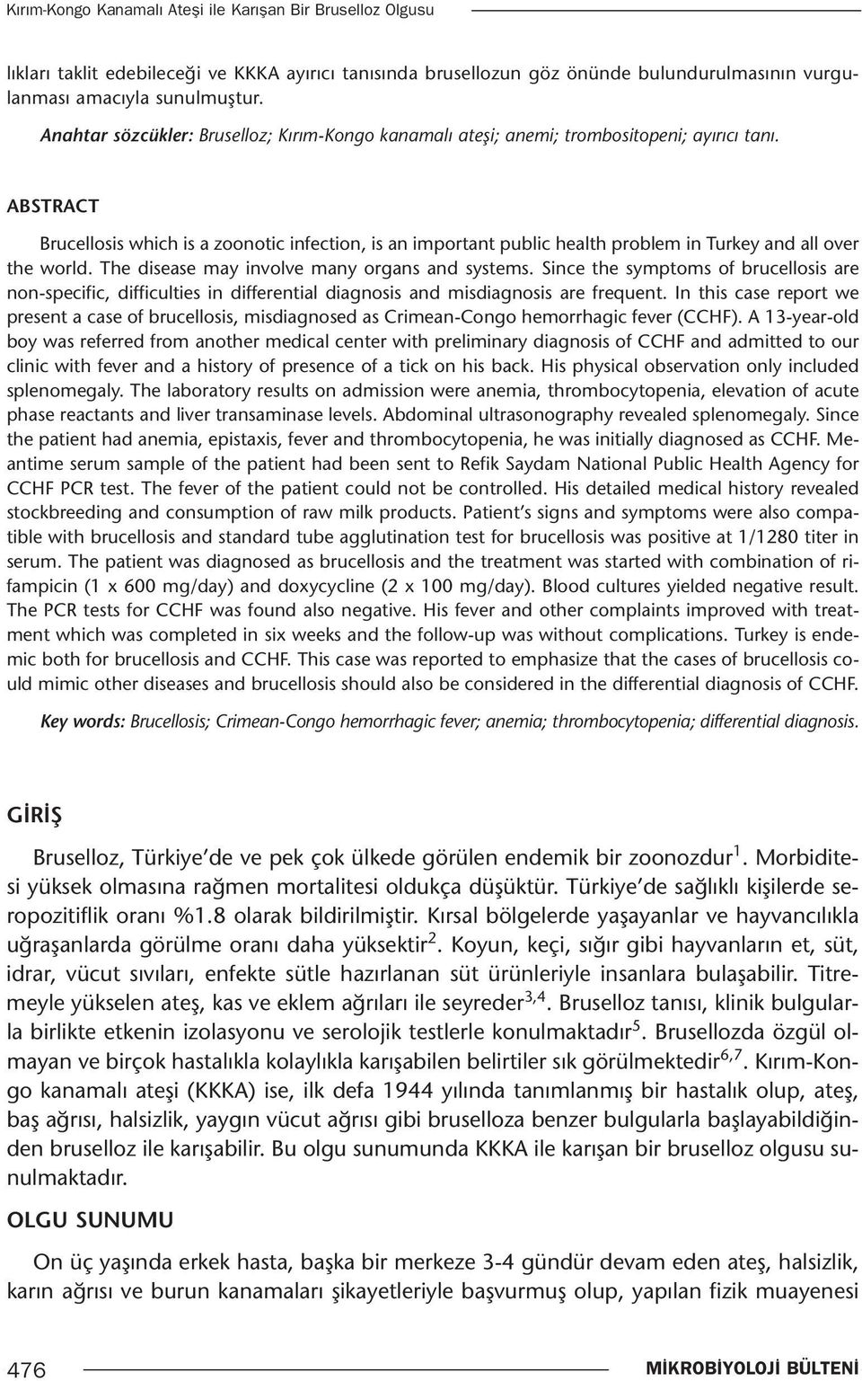 ABSTRACT Brucellosis which is a zoonotic infection, is an important public health problem in Turkey and all over the world. The disease may involve many organs and systems.