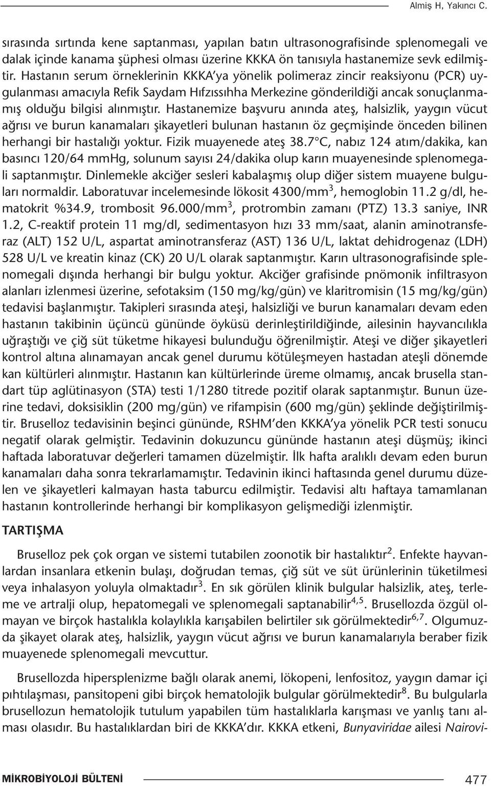 Hastanemize başvuru anında ateş, halsizlik, yaygın vücut ağrısı ve burun kanamaları şikayetleri bulunan hastanın öz geçmişinde önceden bilinen herhangi bir hastalığı yoktur. Fizik muayenede ateş 38.