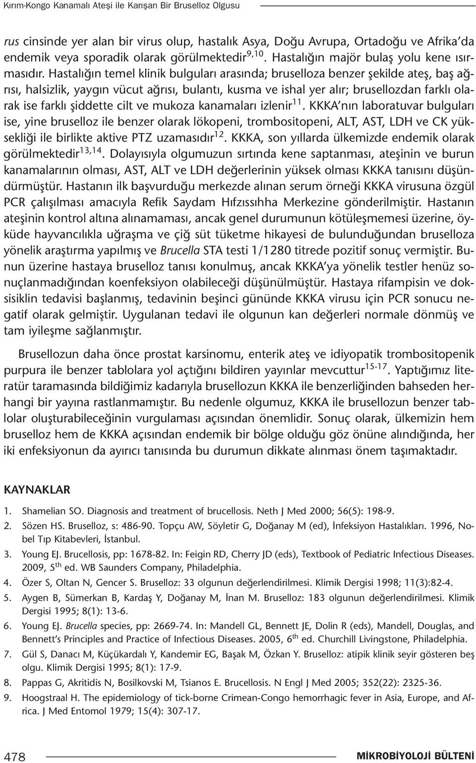 Hastalığın temel klinik bulguları arasında; bruselloza benzer şekilde ateş, baş ağrısı, halsizlik, yaygın vücut ağrısı, bulantı, kusma ve ishal yer alır; brusellozdan farklı olarak ise farklı