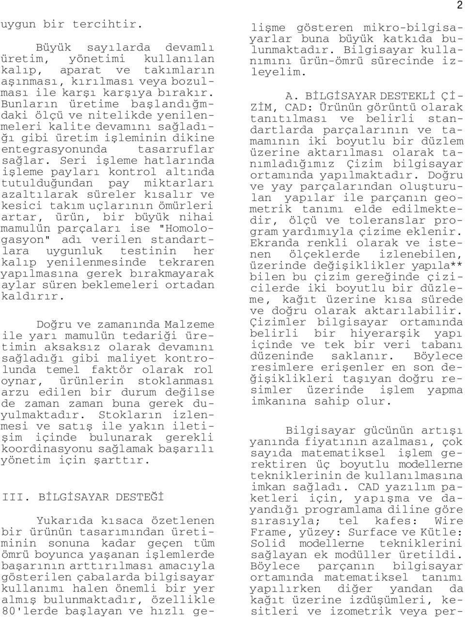 Seri işleme hatlarında işleme payları kontrol altında tutulduğundan pay miktarları azaltılarak süreler kısalır ve kesici takım uçlarının ömürleri artar, ürün, bir büyük nihai mamulün parçaları ise