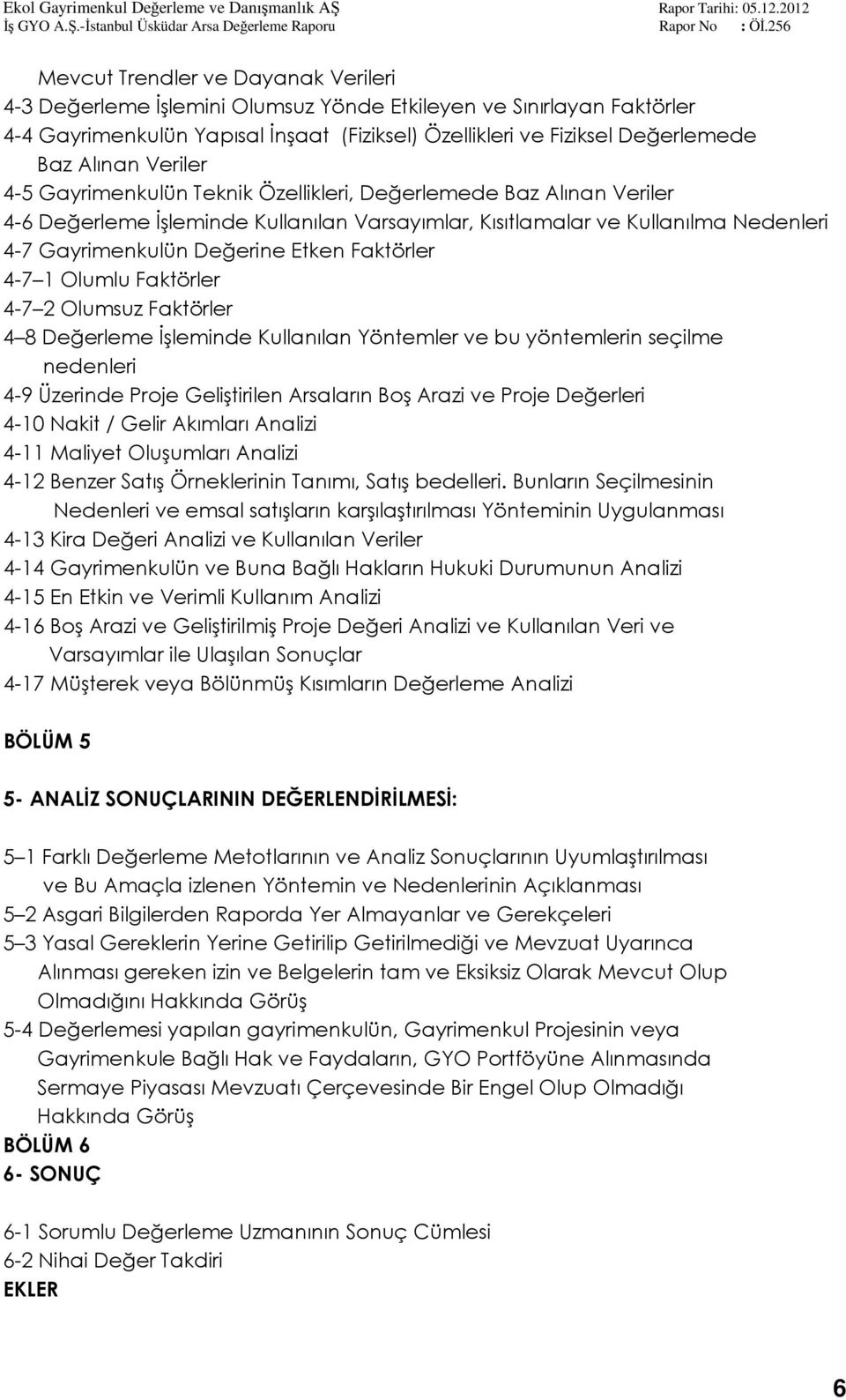 Faktörler 4-7 1 Olumlu Faktörler 4-7 2 Olumsuz Faktörler 4 8 Değerleme İşleminde Kullanılan Yöntemler ve bu yöntemlerin seçilme nedenleri 4-9 Üzerinde Proje Geliştirilen Arsaların Boş Arazi ve Proje