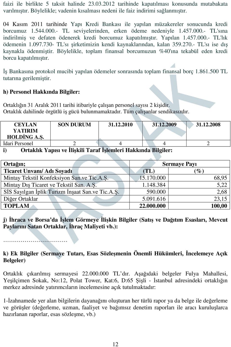 Yapılan 1.457.000.- TL'lık ödemenin 1.097.730- TL'sı şirketimizin kendi kaynaklarından, kalan 359.270.- TL'sı ise dış kaynakla ödenmiştir.