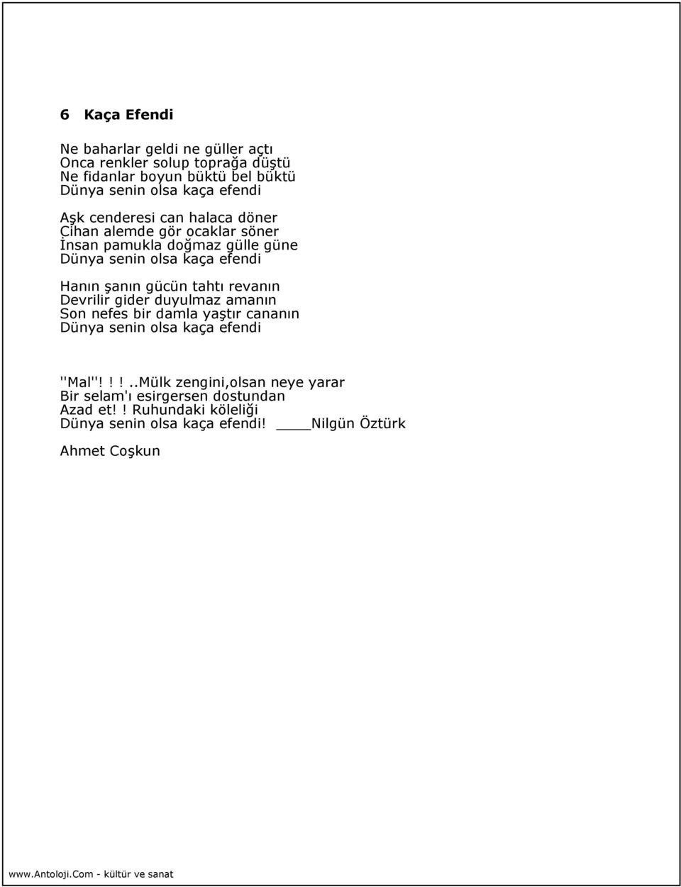 Hanın şanın gücün tahtı revanın Devrilir gider duyulmaz amanın Son nefes bir damla yaştır cananın Dünya senin olsa kaça efendi ''Mal''!