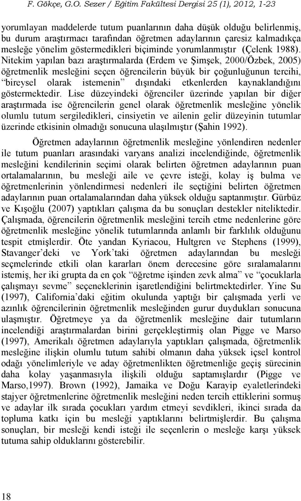 Nitekim yapılan bazı araştırmalarda (Erdem ve Şimşek, 2000/Özbek, 2005) öğretmenlik mesleğini seçen öğrencilerin büyük bir çoğunluğunun tercihi, bireysel olarak istemenin dışındaki etkenlerden