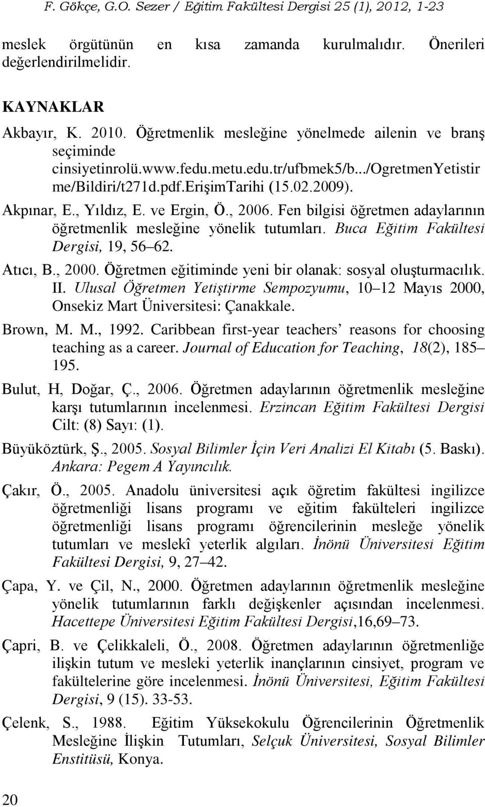 Fen bilgisi öğretmen adaylarının öğretmenlik mesleğine yönelik tutumları. Buca Eğitim Fakültesi Dergisi, 19, 56 62. Atıcı, B., 2000. Öğretmen eğitiminde yeni bir olanak: sosyal oluşturmacılık. II.