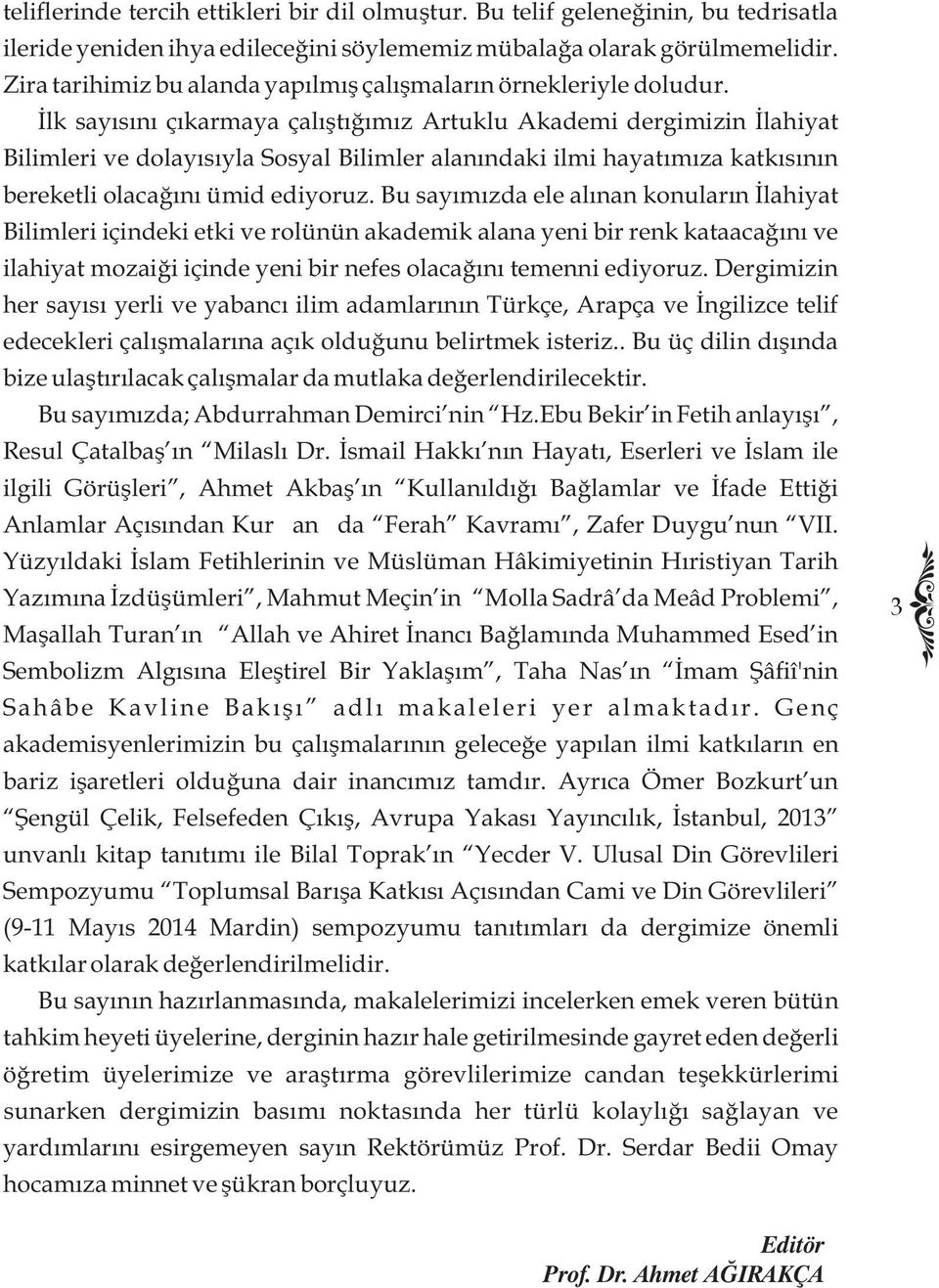 İlk sayısını çıkarmaya çalıştığımız Artuklu Akademi dergimizin İlahiyat Bilimleri ve dolayısıyla Sosyal Bilimler alanındaki ilmi hayatımıza katkısının bereketli olacağını ümid ediyoruz.